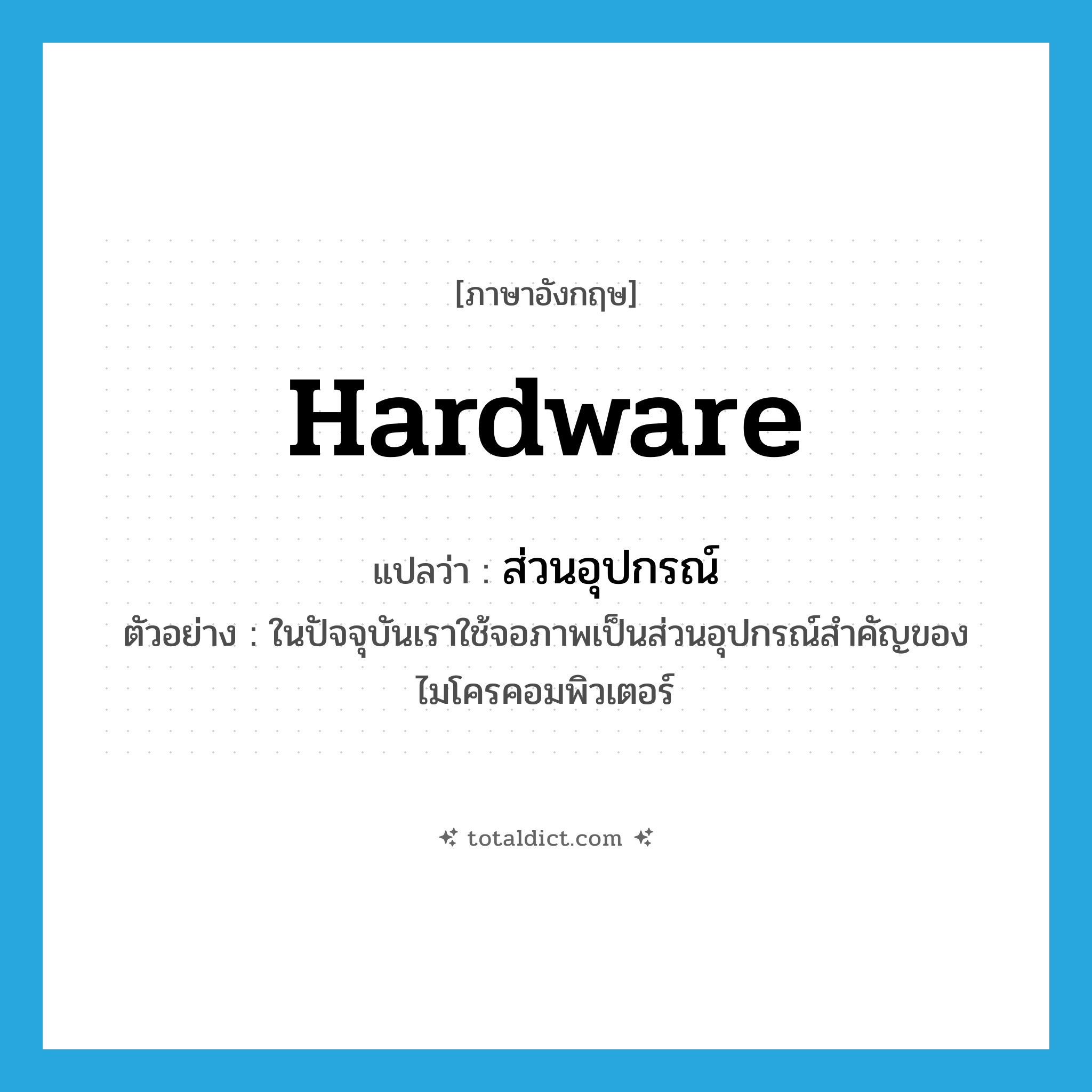 hardware แปลว่า?, คำศัพท์ภาษาอังกฤษ hardware แปลว่า ส่วนอุปกรณ์ ประเภท N ตัวอย่าง ในปัจจุบันเราใช้จอภาพเป็นส่วนอุปกรณ์สำคัญของไมโครคอมพิวเตอร์ หมวด N