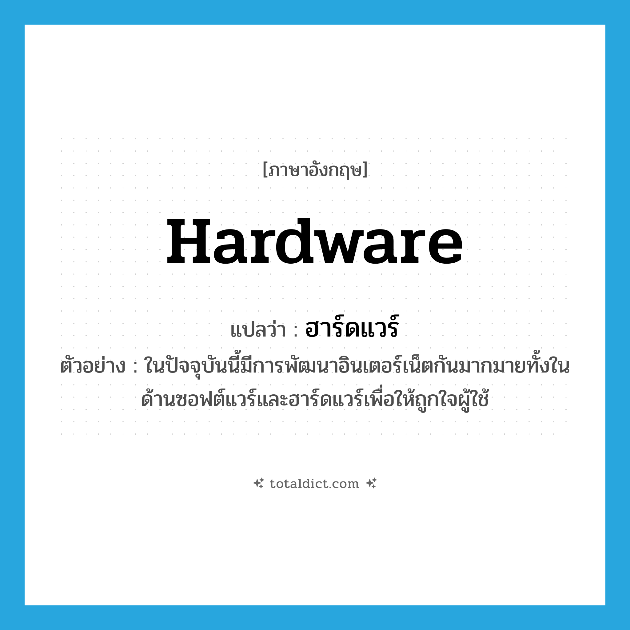 hardware แปลว่า?, คำศัพท์ภาษาอังกฤษ hardware แปลว่า ฮาร์ดแวร์ ประเภท N ตัวอย่าง ในปัจจุบันนี้มีการพัฒนาอินเตอร์เน็ตกันมากมายทั้งในด้านซอฟต์แวร์และฮาร์ดแวร์เพื่อให้ถูกใจผู้ใช้ หมวด N