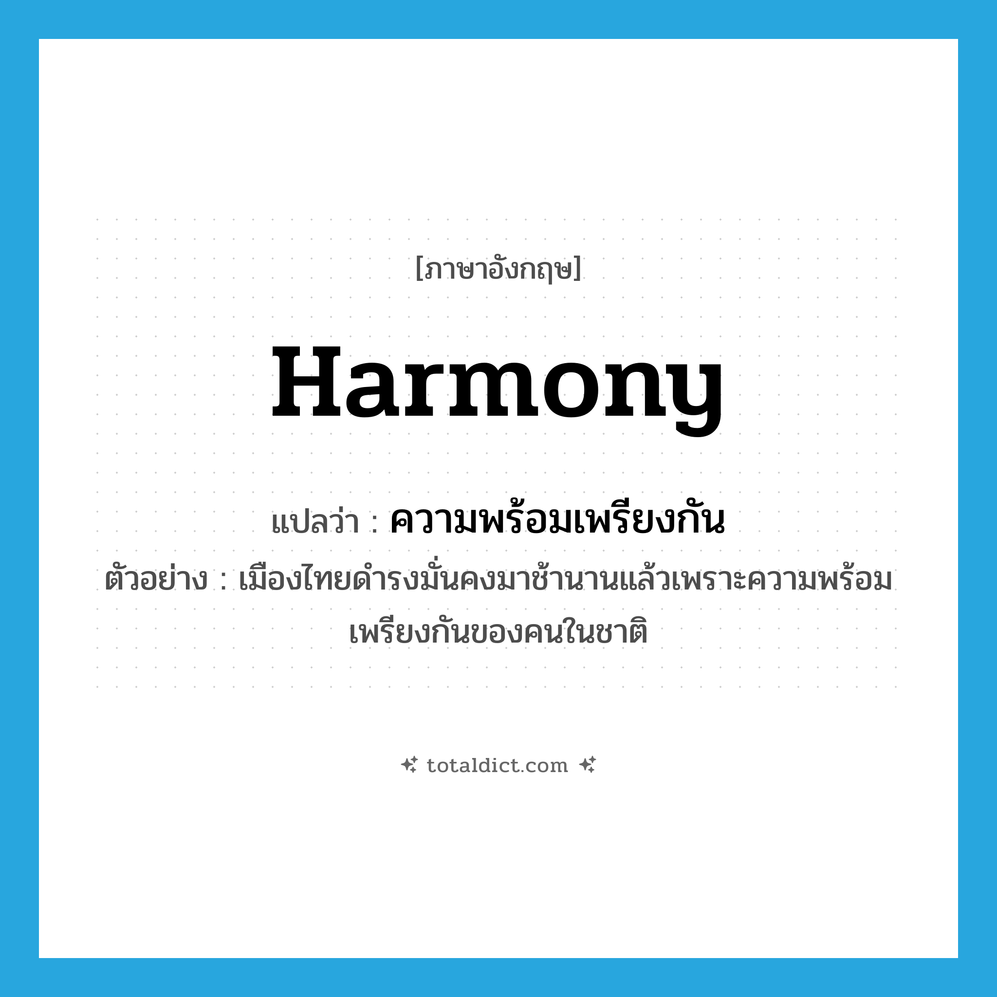 harmony แปลว่า?, คำศัพท์ภาษาอังกฤษ harmony แปลว่า ความพร้อมเพรียงกัน ประเภท N ตัวอย่าง เมืองไทยดำรงมั่นคงมาช้านานแล้วเพราะความพร้อมเพรียงกันของคนในชาติ หมวด N