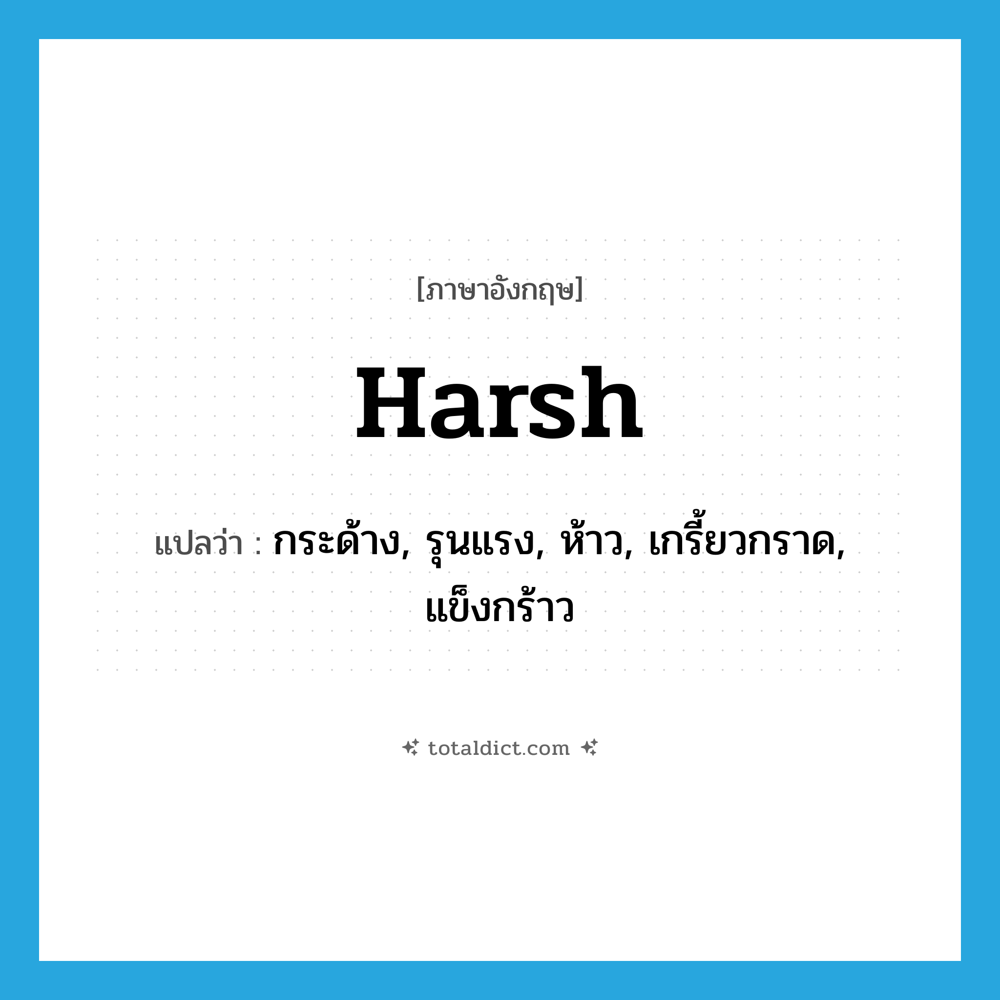 harsh แปลว่า?, คำศัพท์ภาษาอังกฤษ harsh แปลว่า กระด้าง, รุนแรง, ห้าว, เกรี้ยวกราด, แข็งกร้าว ประเภท ADJ หมวด ADJ