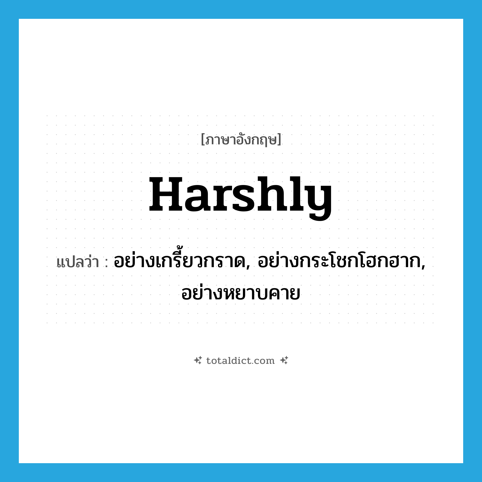 harshly แปลว่า?, คำศัพท์ภาษาอังกฤษ harshly แปลว่า อย่างเกรี้ยวกราด, อย่างกระโชกโฮกฮาก, อย่างหยาบคาย ประเภท ADV หมวด ADV