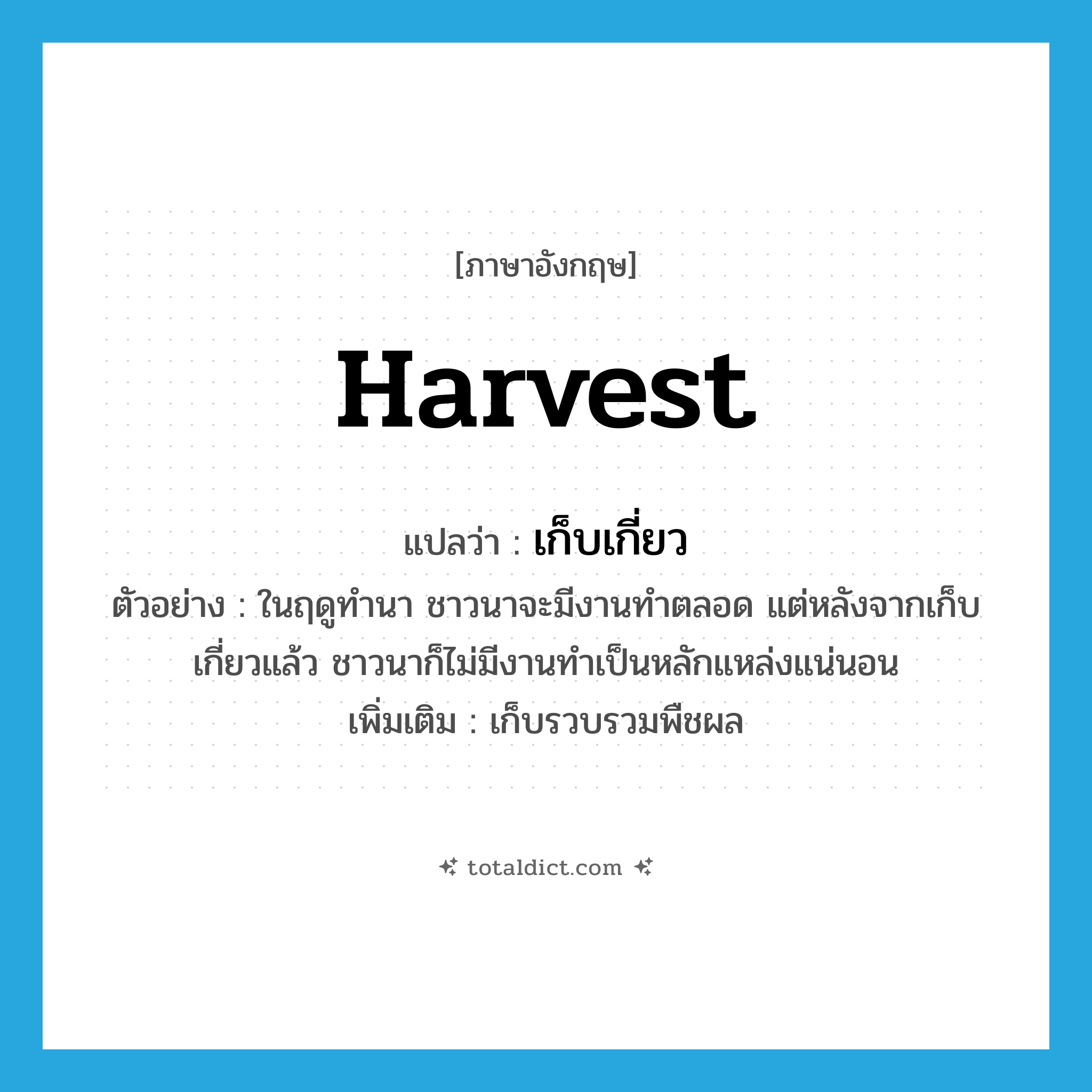 harvest แปลว่า?, คำศัพท์ภาษาอังกฤษ harvest แปลว่า เก็บเกี่ยว ประเภท V ตัวอย่าง ในฤดูทำนา ชาวนาจะมีงานทำตลอด แต่หลังจากเก็บเกี่ยวแล้ว ชาวนาก็ไม่มีงานทำเป็นหลักแหล่งแน่นอน เพิ่มเติม เก็บรวบรวมพืชผล หมวด V