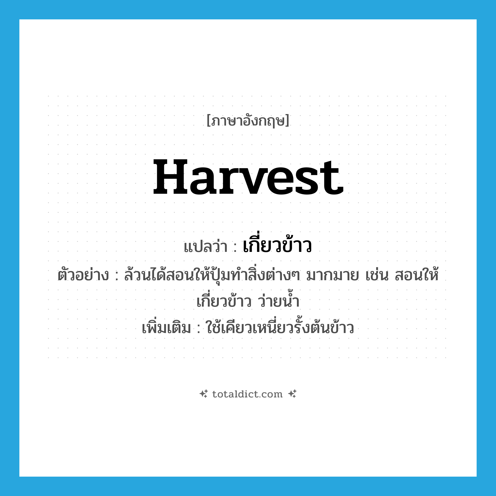 harvest แปลว่า?, คำศัพท์ภาษาอังกฤษ harvest แปลว่า เกี่ยวข้าว ประเภท V ตัวอย่าง ล้วนได้สอนให้ปุ้มทำสิ่งต่างๆ มากมาย เช่น สอนให้เกี่ยวข้าว ว่ายน้ำ เพิ่มเติม ใช้เคียวเหนี่ยวรั้งต้นข้าว หมวด V