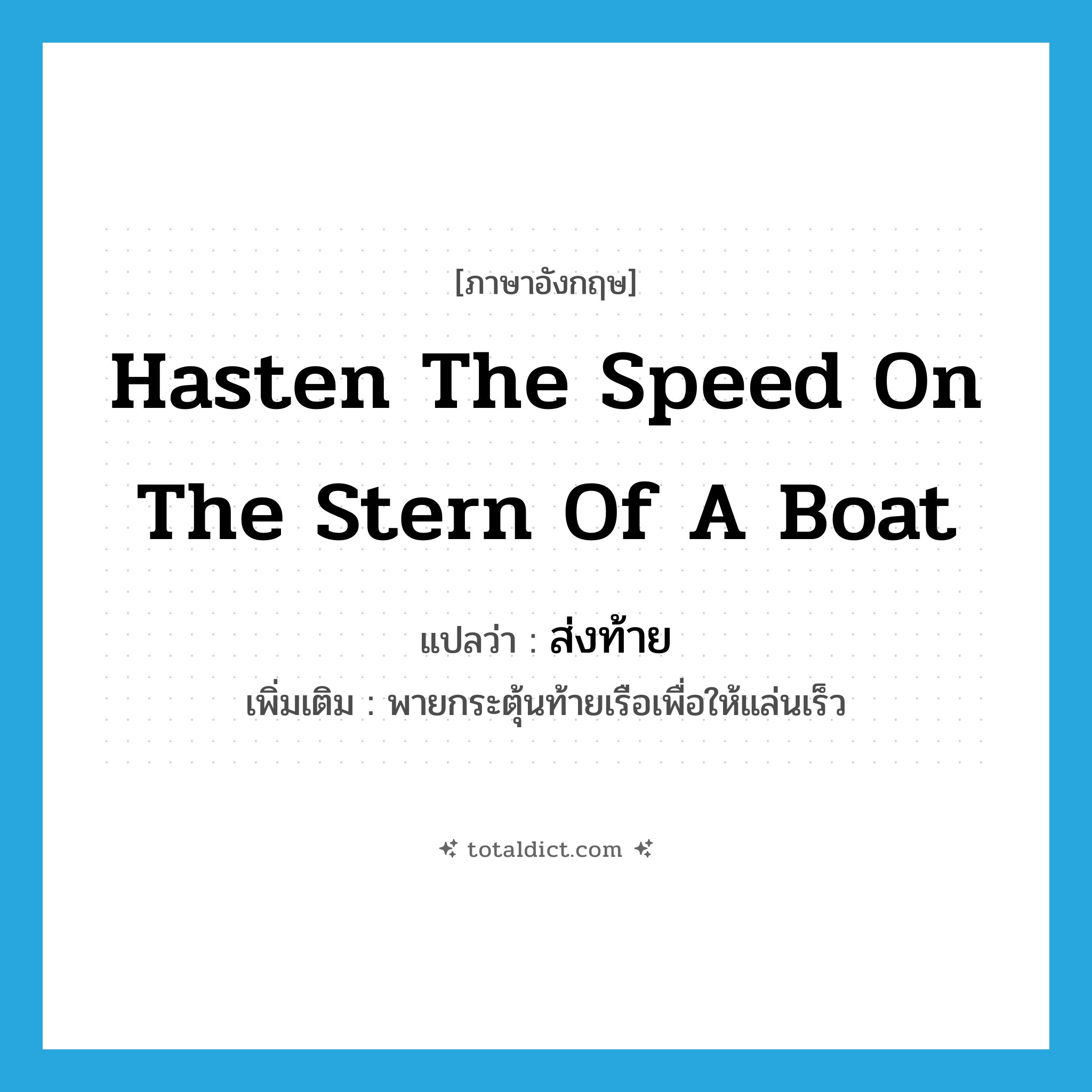 hasten the speed on the stern of a boat แปลว่า?, คำศัพท์ภาษาอังกฤษ hasten the speed on the stern of a boat แปลว่า ส่งท้าย ประเภท V เพิ่มเติม พายกระตุ้นท้ายเรือเพื่อให้แล่นเร็ว หมวด V