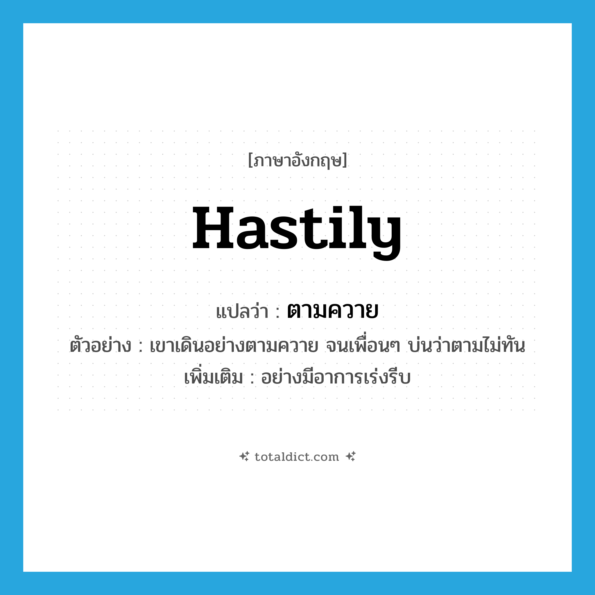 hastily แปลว่า?, คำศัพท์ภาษาอังกฤษ hastily แปลว่า ตามควาย ประเภท ADV ตัวอย่าง เขาเดินอย่างตามควาย จนเพื่อนๆ บ่นว่าตามไม่ทัน เพิ่มเติม อย่างมีอาการเร่งรีบ หมวด ADV