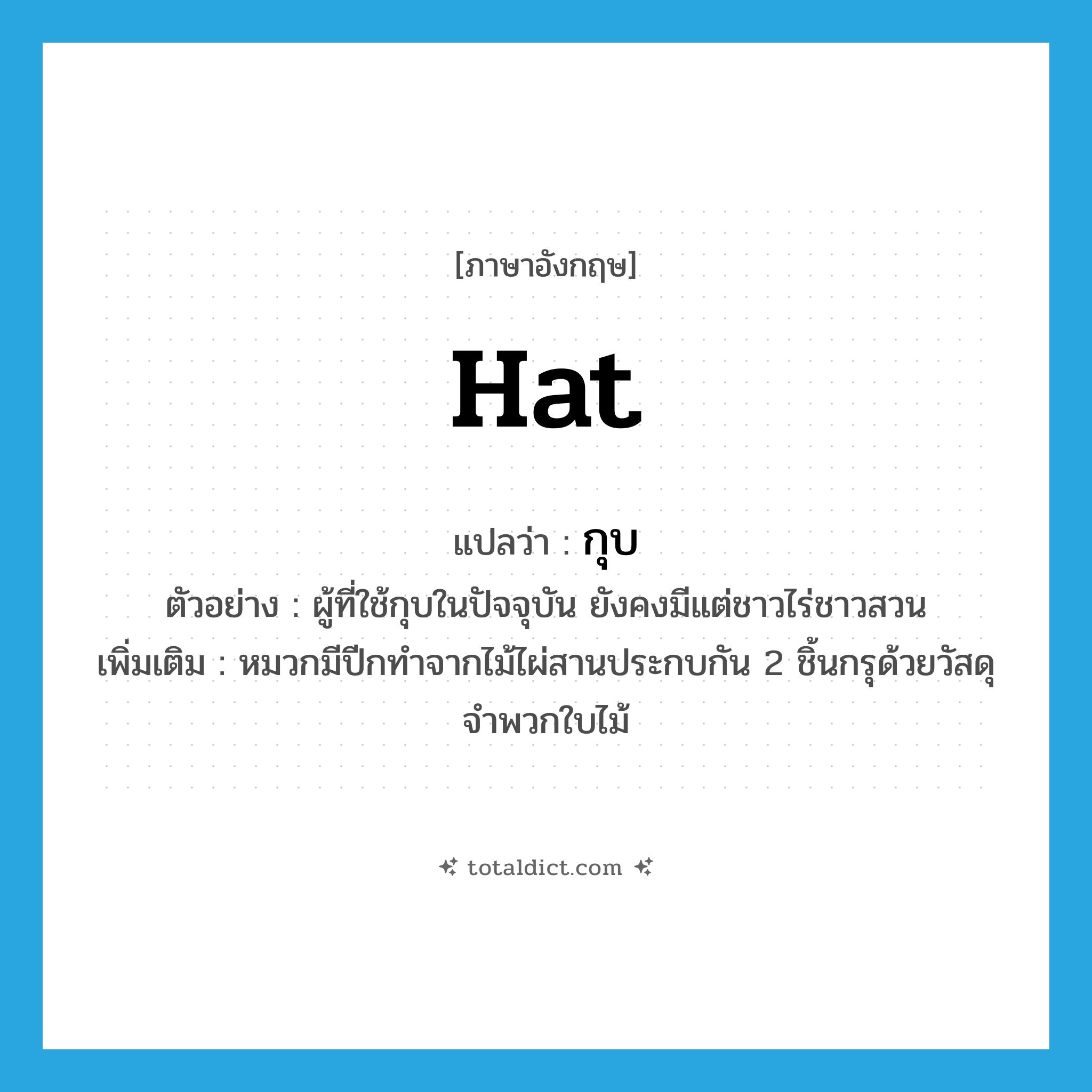 hat แปลว่า?, คำศัพท์ภาษาอังกฤษ hat แปลว่า กุบ ประเภท N ตัวอย่าง ผู้ที่ใช้กุบในปัจจุบัน ยังคงมีแต่ชาวไร่ชาวสวน เพิ่มเติม หมวกมีปีกทำจากไม้ไผ่สานประกบกัน 2 ชิ้นกรุด้วยวัสดุจำพวกใบไม้ หมวด N