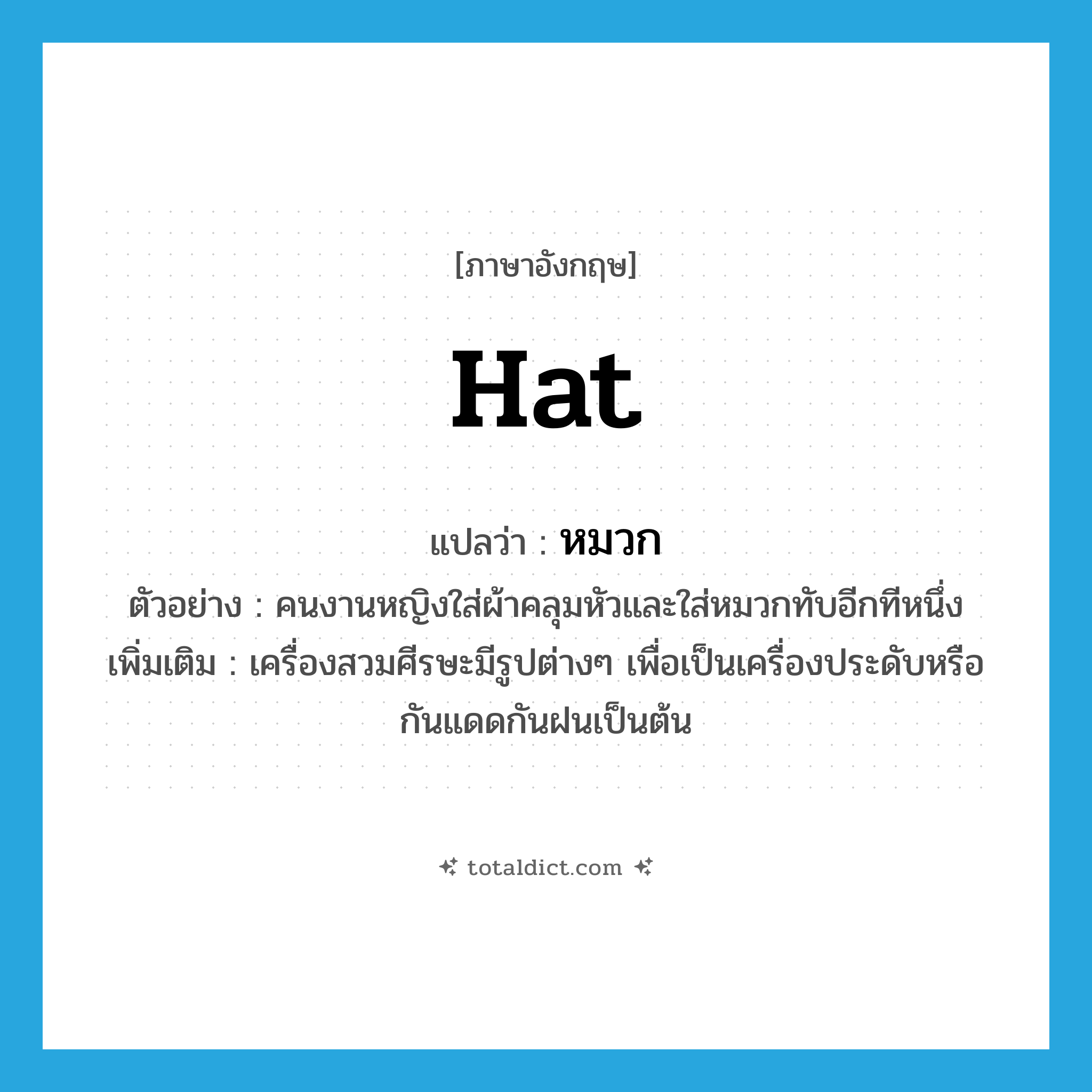 hat แปลว่า?, คำศัพท์ภาษาอังกฤษ hat แปลว่า หมวก ประเภท N ตัวอย่าง คนงานหญิงใส่ผ้าคลุมหัวและใส่หมวกทับอีกทีหนึ่ง เพิ่มเติม เครื่องสวมศีรษะมีรูปต่างๆ เพื่อเป็นเครื่องประดับหรือกันแดดกันฝนเป็นต้น หมวด N