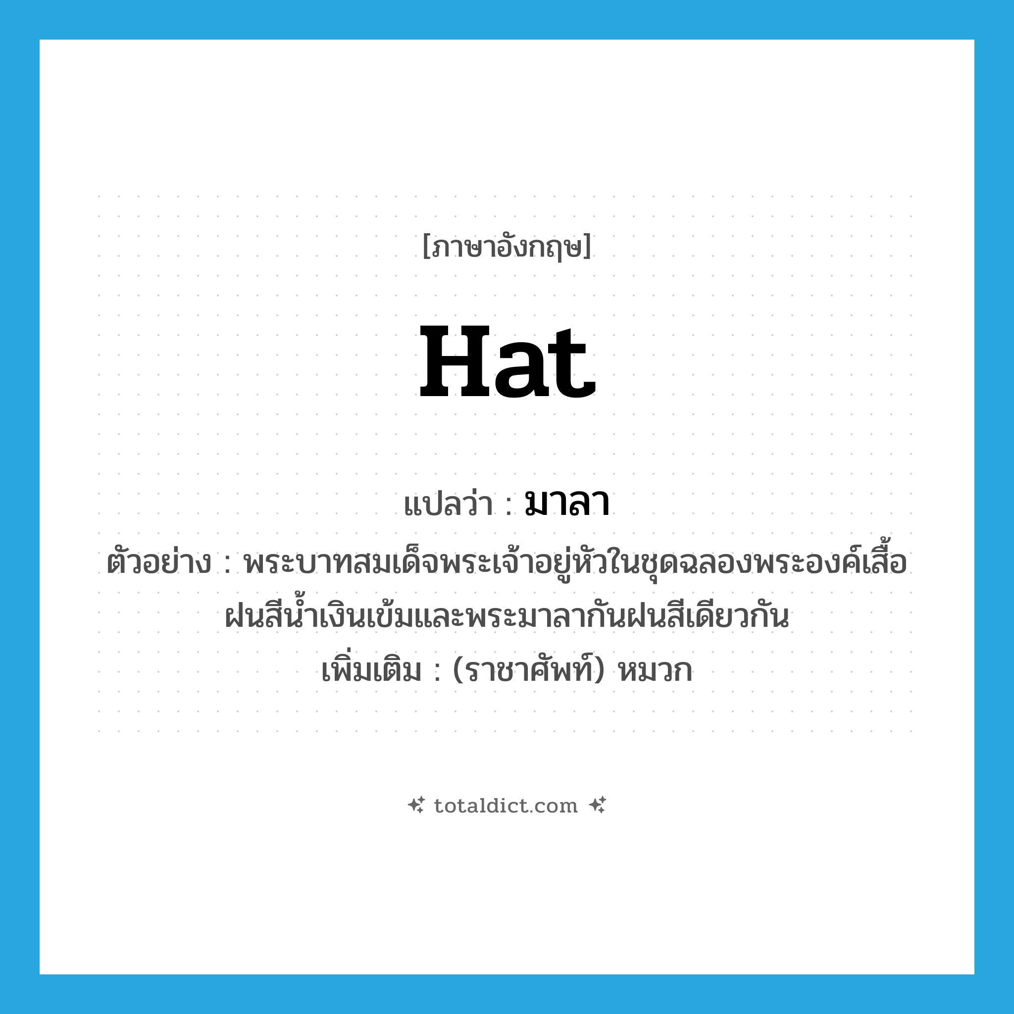 hat แปลว่า?, คำศัพท์ภาษาอังกฤษ hat แปลว่า มาลา ประเภท N ตัวอย่าง พระบาทสมเด็จพระเจ้าอยู่หัวในชุดฉลองพระองค์เสื้อฝนสีน้ำเงินเข้มและพระมาลากันฝนสีเดียวกัน เพิ่มเติม (ราชาศัพท์) หมวก หมวด N