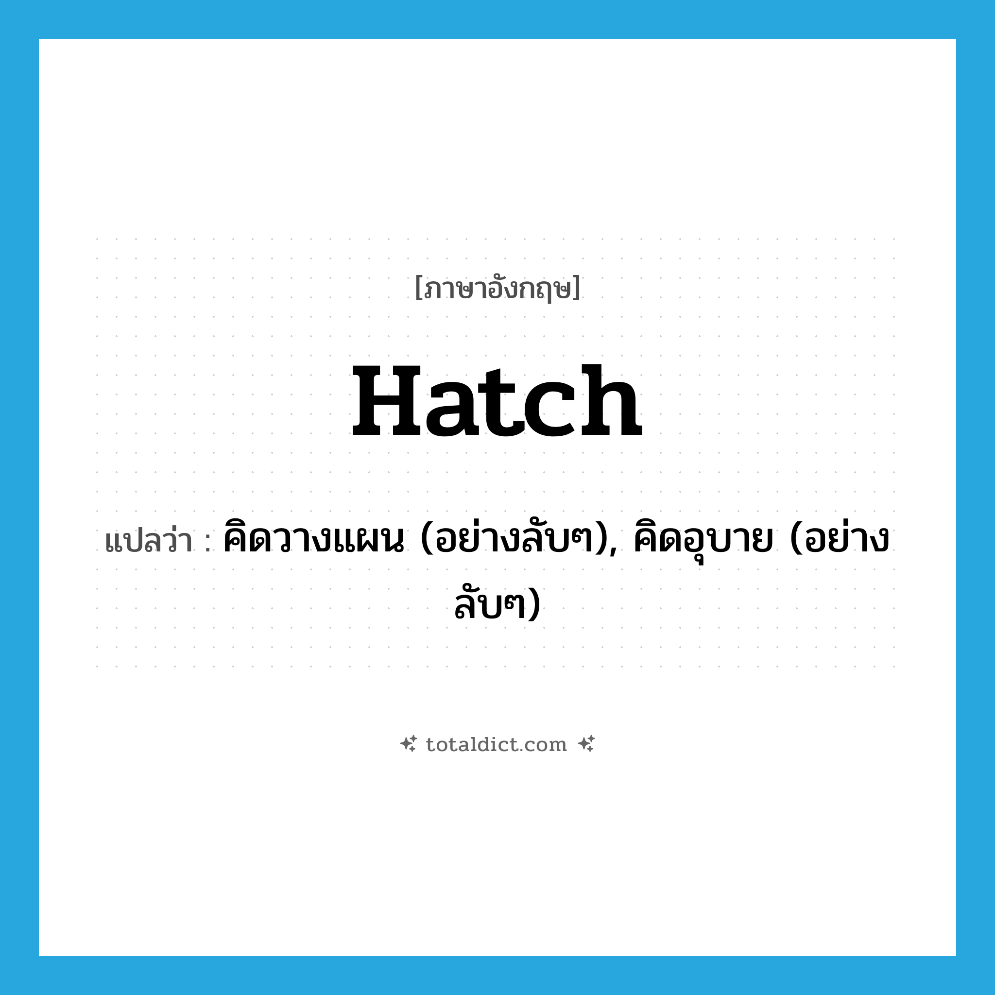 hatch แปลว่า?, คำศัพท์ภาษาอังกฤษ hatch แปลว่า คิดวางแผน (อย่างลับๆ), คิดอุบาย (อย่างลับๆ) ประเภท VT หมวด VT