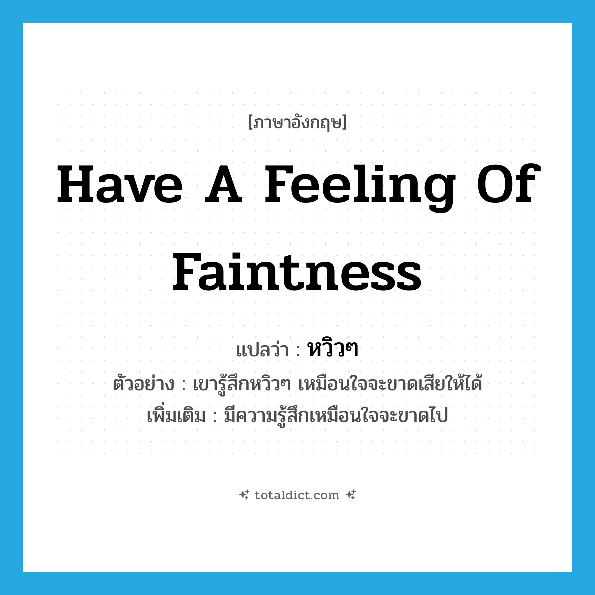 have a feeling of faintness แปลว่า?, คำศัพท์ภาษาอังกฤษ have a feeling of faintness แปลว่า หวิวๆ ประเภท V ตัวอย่าง เขารู้สึกหวิวๆ เหมือนใจจะขาดเสียให้ได้ เพิ่มเติม มีความรู้สึกเหมือนใจจะขาดไป หมวด V