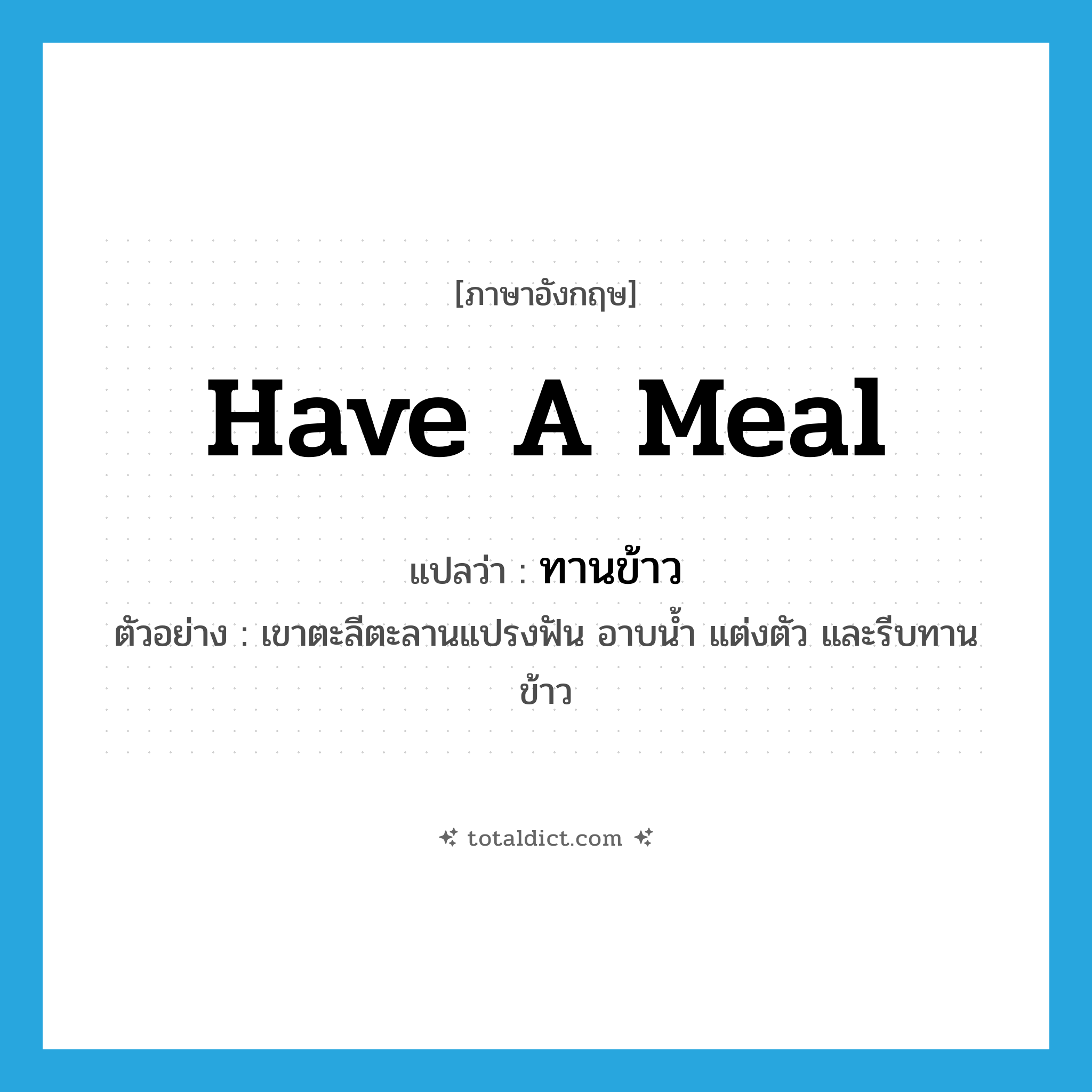 have a meal แปลว่า?, คำศัพท์ภาษาอังกฤษ have a meal แปลว่า ทานข้าว ประเภท V ตัวอย่าง เขาตะลีตะลานแปรงฟัน อาบน้ำ แต่งตัว และรีบทานข้าว หมวด V