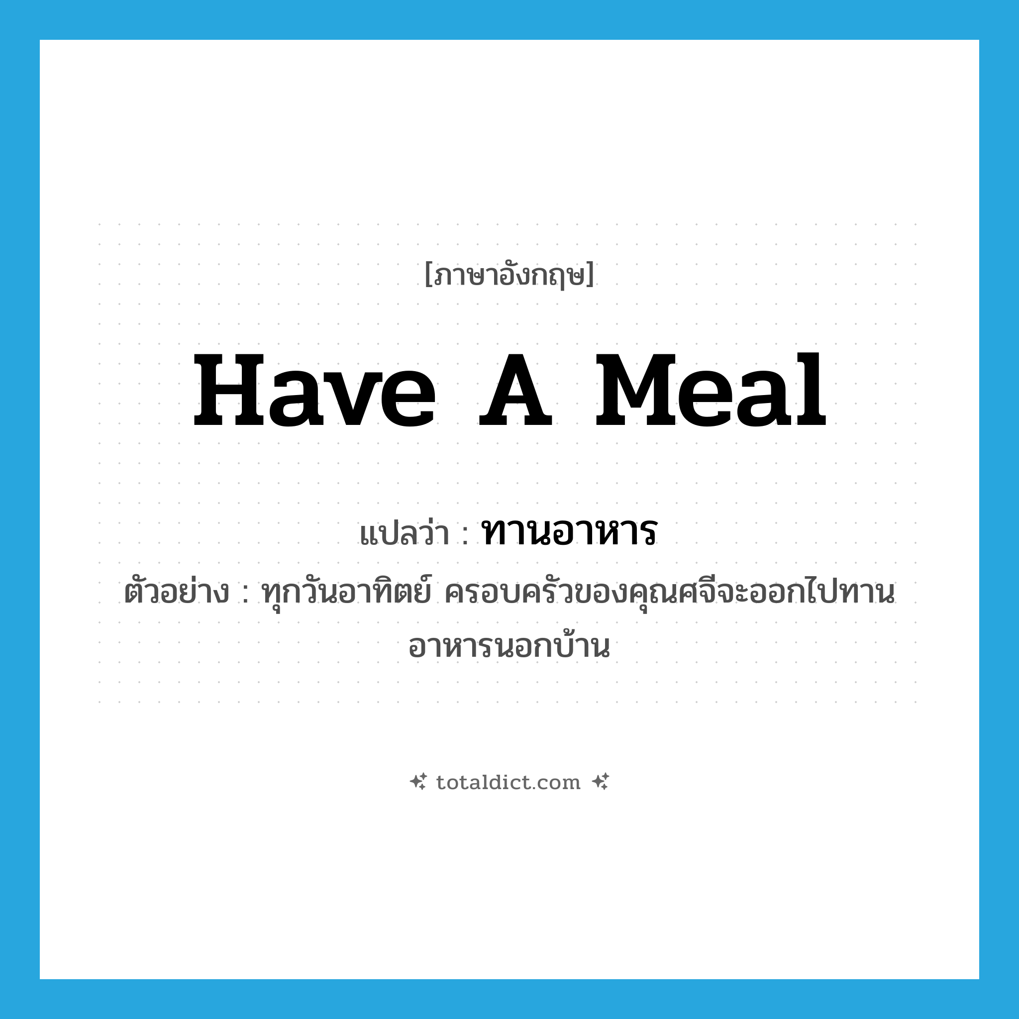 have a meal แปลว่า?, คำศัพท์ภาษาอังกฤษ have a meal แปลว่า ทานอาหาร ประเภท V ตัวอย่าง ทุกวันอาทิตย์ ครอบครัวของคุณศจีจะออกไปทานอาหารนอกบ้าน หมวด V