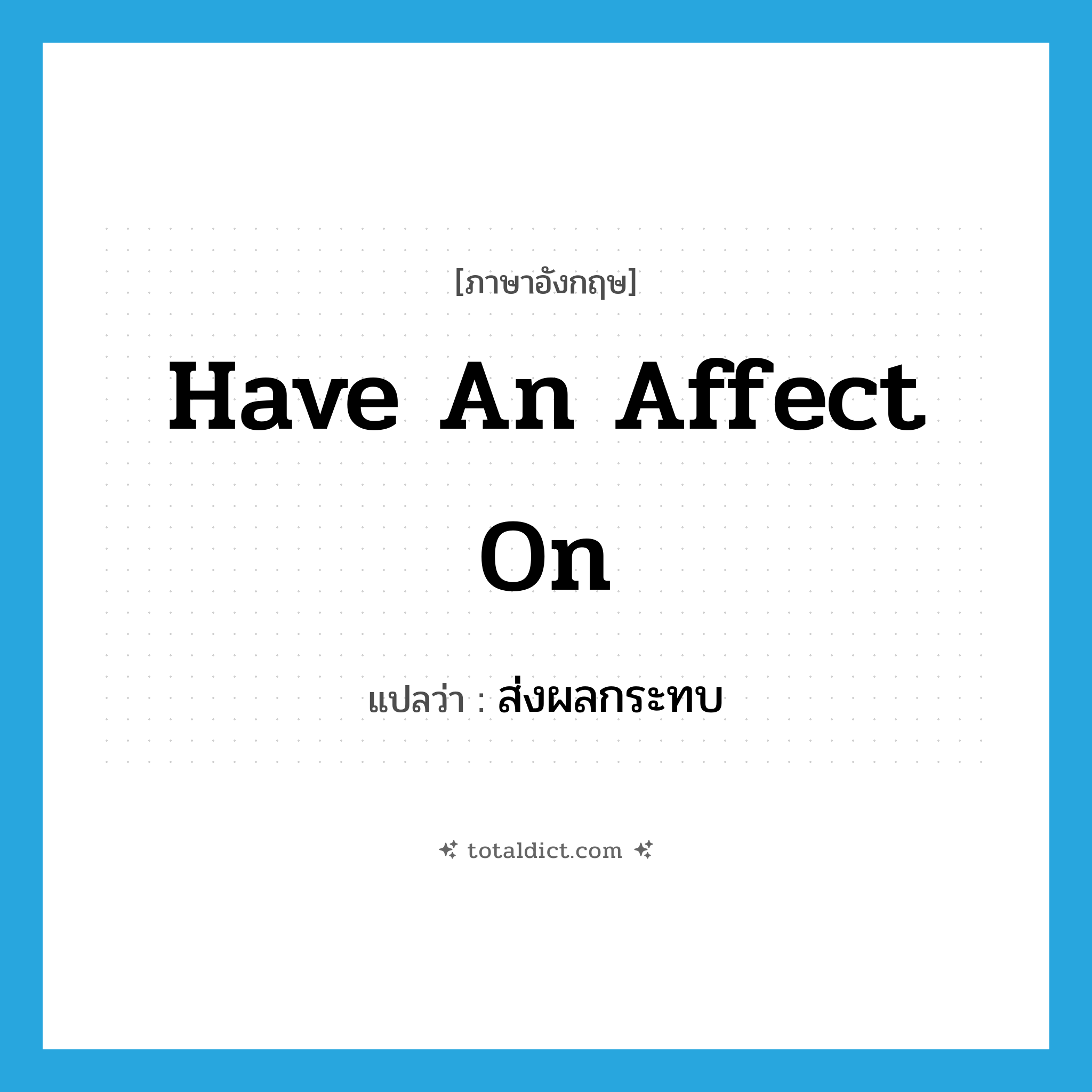 have an affect on แปลว่า?, คำศัพท์ภาษาอังกฤษ have an affect on แปลว่า ส่งผลกระทบ ประเภท V หมวด V