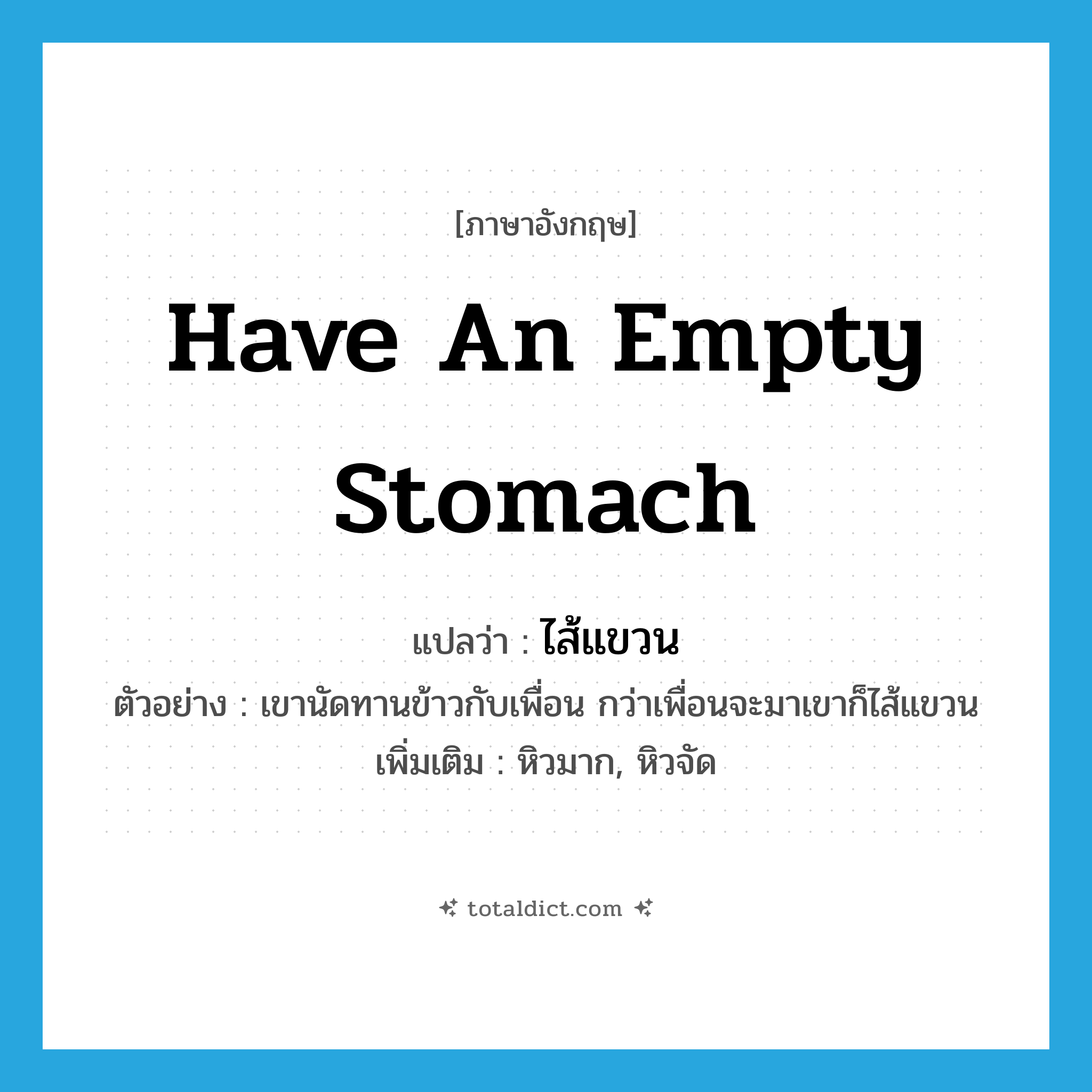 have an empty stomach แปลว่า?, คำศัพท์ภาษาอังกฤษ have an empty stomach แปลว่า ไส้แขวน ประเภท V ตัวอย่าง เขานัดทานข้าวกับเพื่อน กว่าเพื่อนจะมาเขาก็ไส้แขวน เพิ่มเติม หิวมาก, หิวจัด หมวด V