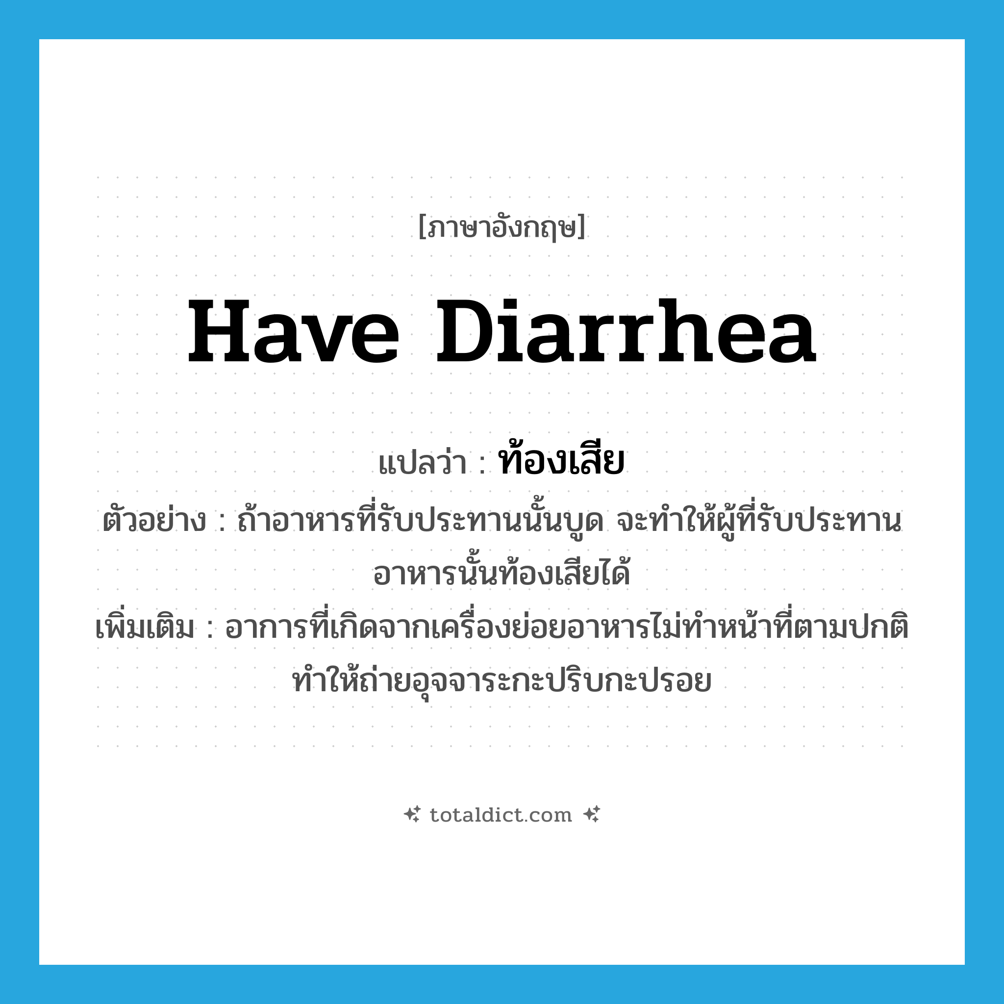 have diarrhea แปลว่า?, คำศัพท์ภาษาอังกฤษ have diarrhea แปลว่า ท้องเสีย ประเภท V ตัวอย่าง ถ้าอาหารที่รับประทานนั้นบูด จะทำให้ผู้ที่รับประทานอาหารนั้นท้องเสียได้ เพิ่มเติม อาการที่เกิดจากเครื่องย่อยอาหารไม่ทำหน้าที่ตามปกติทำให้ถ่ายอุจจาระกะปริบกะปรอย หมวด V