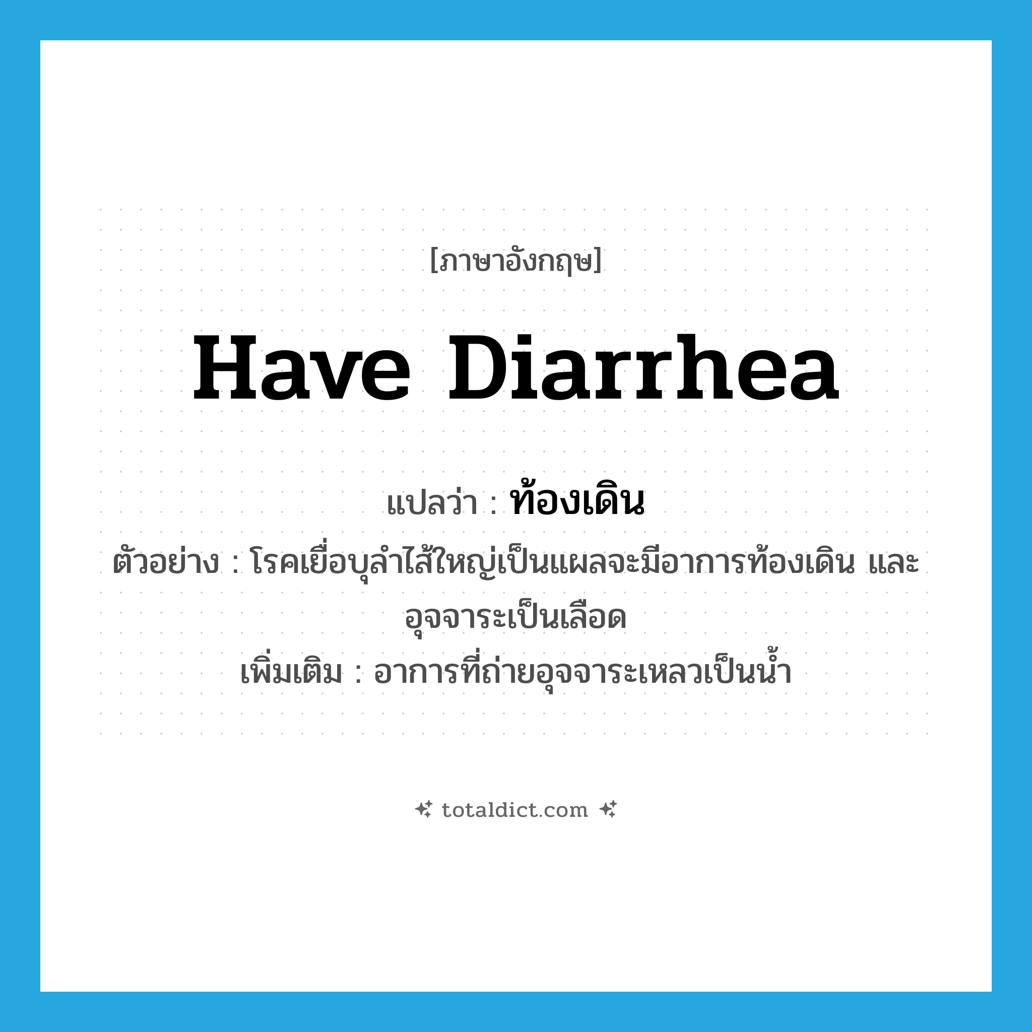 have diarrhea แปลว่า?, คำศัพท์ภาษาอังกฤษ have diarrhea แปลว่า ท้องเดิน ประเภท V ตัวอย่าง โรคเยื่อบุลำไส้ใหญ่เป็นแผลจะมีอาการท้องเดิน และอุจจาระเป็นเลือด เพิ่มเติม อาการที่ถ่ายอุจจาระเหลวเป็นน้ำ หมวด V