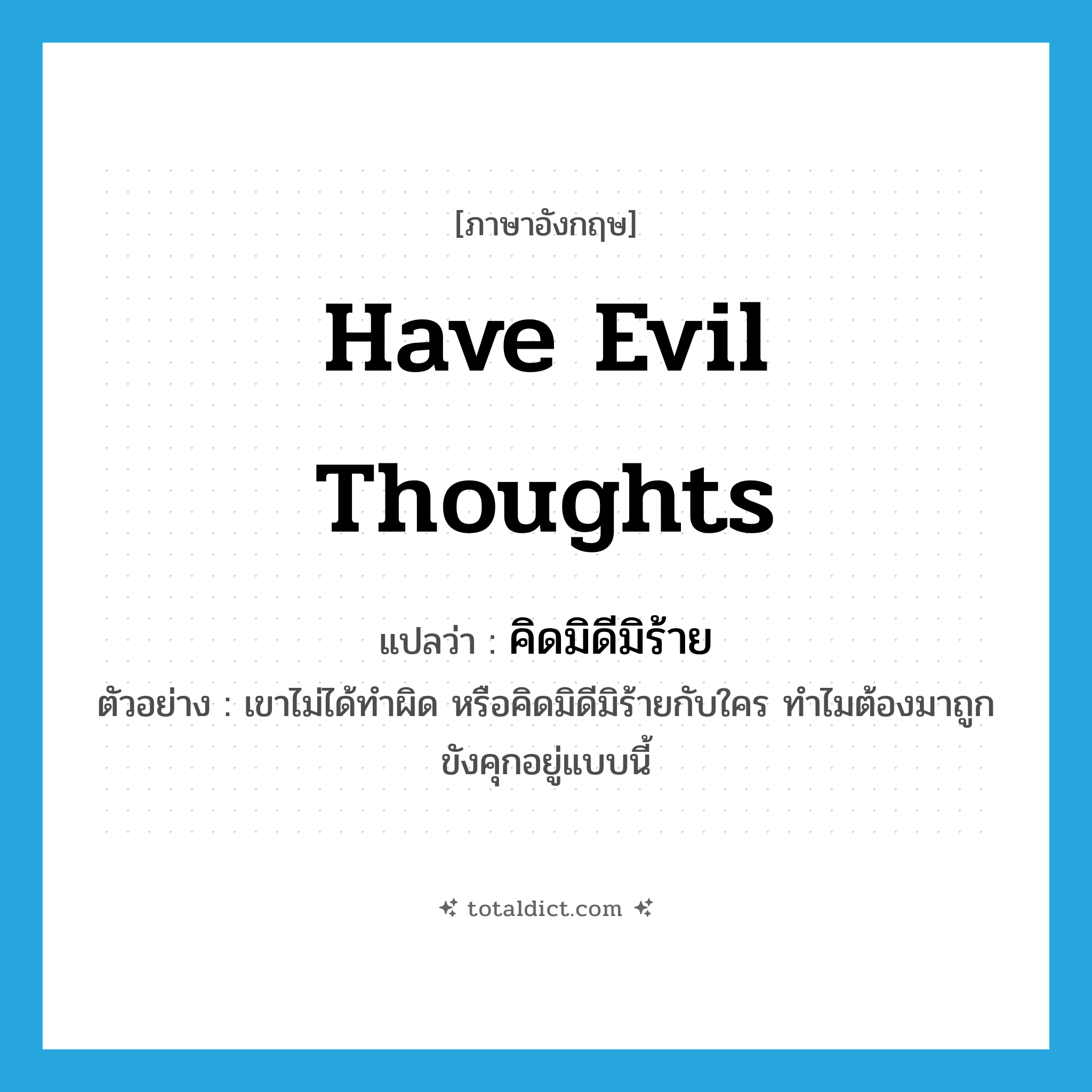 have evil thoughts แปลว่า?, คำศัพท์ภาษาอังกฤษ have evil thoughts แปลว่า คิดมิดีมิร้าย ประเภท V ตัวอย่าง เขาไม่ได้ทำผิด หรือคิดมิดีมิร้ายกับใคร ทำไมต้องมาถูกขังคุกอยู่แบบนี้ หมวด V