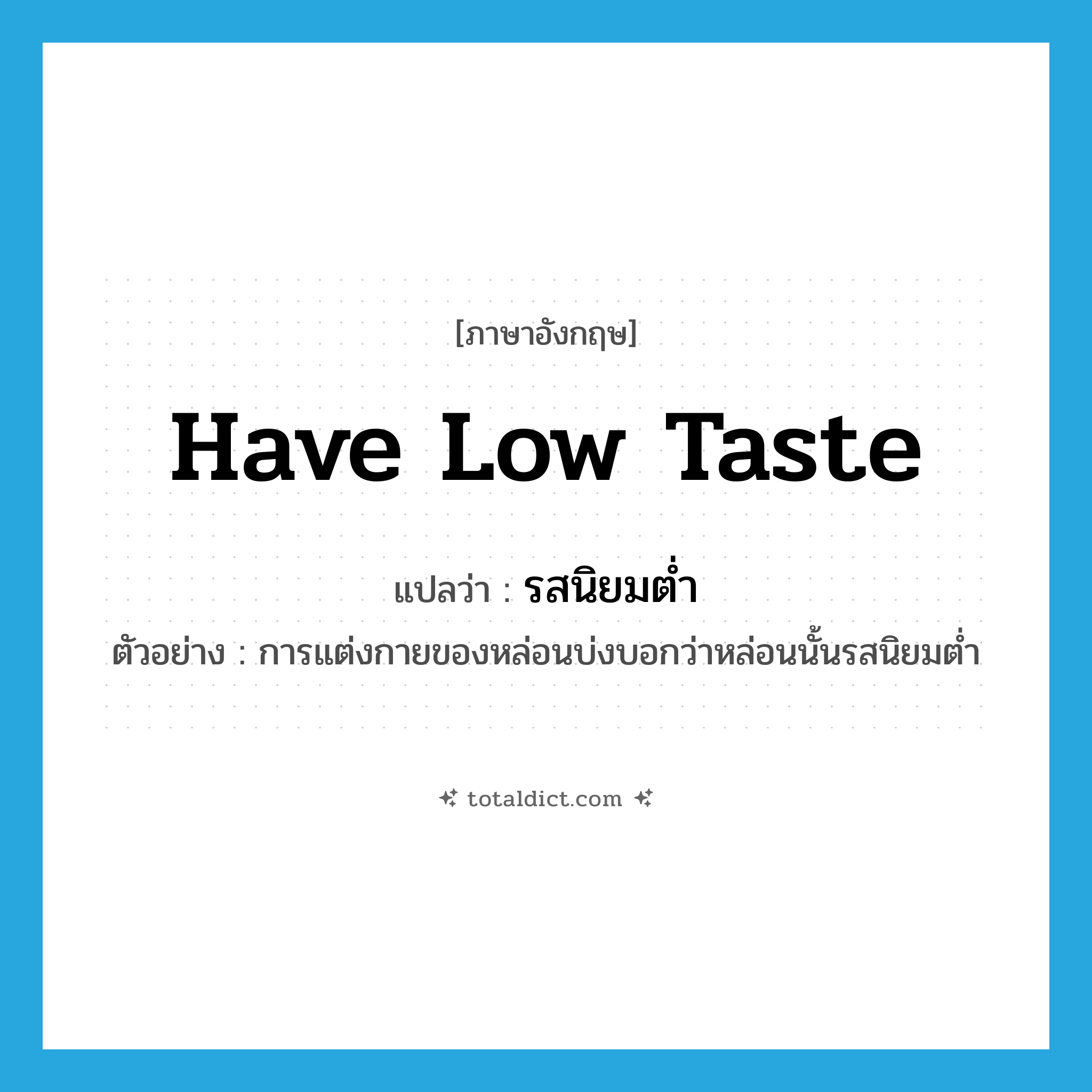 have low taste แปลว่า?, คำศัพท์ภาษาอังกฤษ have low taste แปลว่า รสนิยมต่ำ ประเภท V ตัวอย่าง การแต่งกายของหล่อนบ่งบอกว่าหล่อนนั้นรสนิยมต่ำ หมวด V