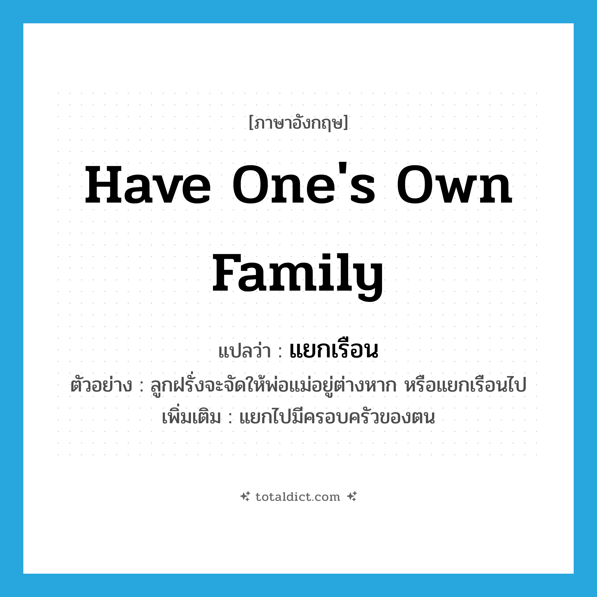 have one&#39;s own family แปลว่า?, คำศัพท์ภาษาอังกฤษ have one&#39;s own family แปลว่า แยกเรือน ประเภท V ตัวอย่าง ลูกฝรั่งจะจัดให้พ่อแม่อยู่ต่างหาก หรือแยกเรือนไป เพิ่มเติม แยกไปมีครอบครัวของตน หมวด V