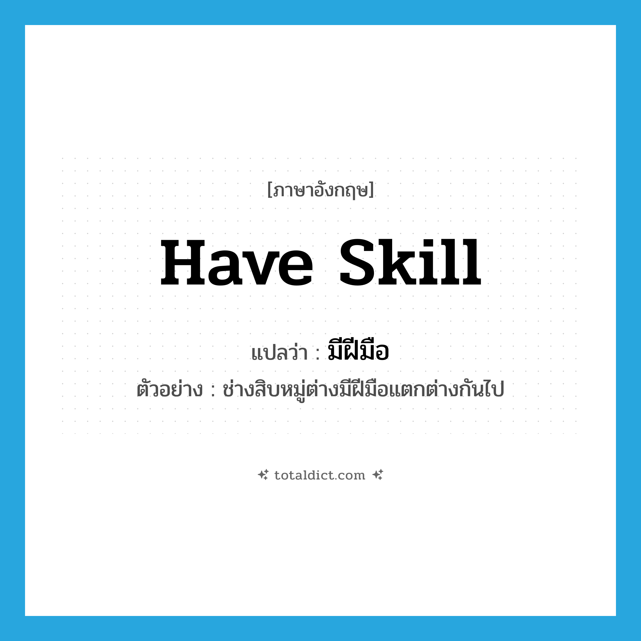 have skill แปลว่า?, คำศัพท์ภาษาอังกฤษ have skill แปลว่า มีฝีมือ ประเภท V ตัวอย่าง ช่างสิบหมู่ต่างมีฝีมือแตกต่างกันไป หมวด V