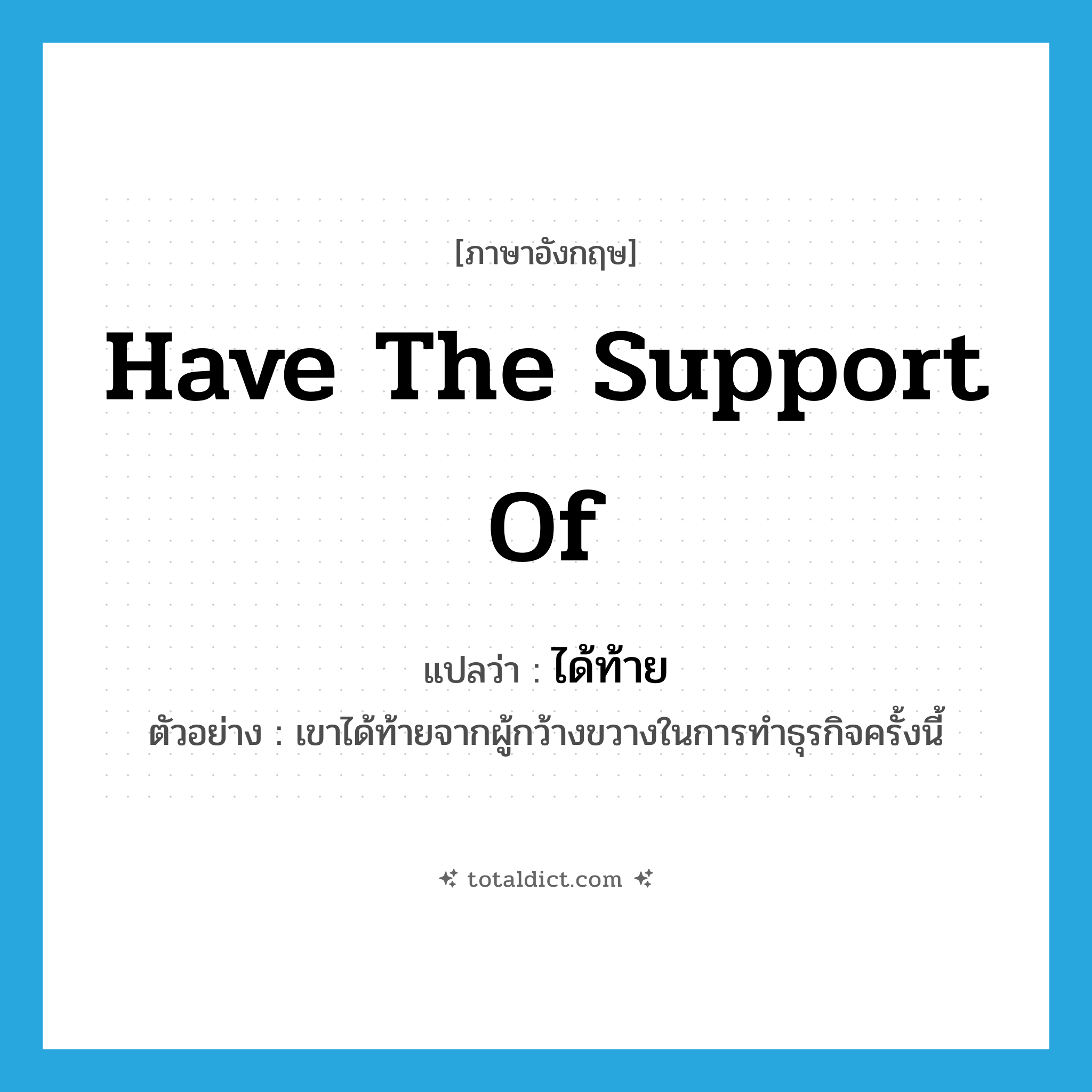 have the support of แปลว่า?, คำศัพท์ภาษาอังกฤษ have the support of แปลว่า ได้ท้าย ประเภท V ตัวอย่าง เขาได้ท้ายจากผู้กว้างขวางในการทำธุรกิจครั้งนี้ หมวด V