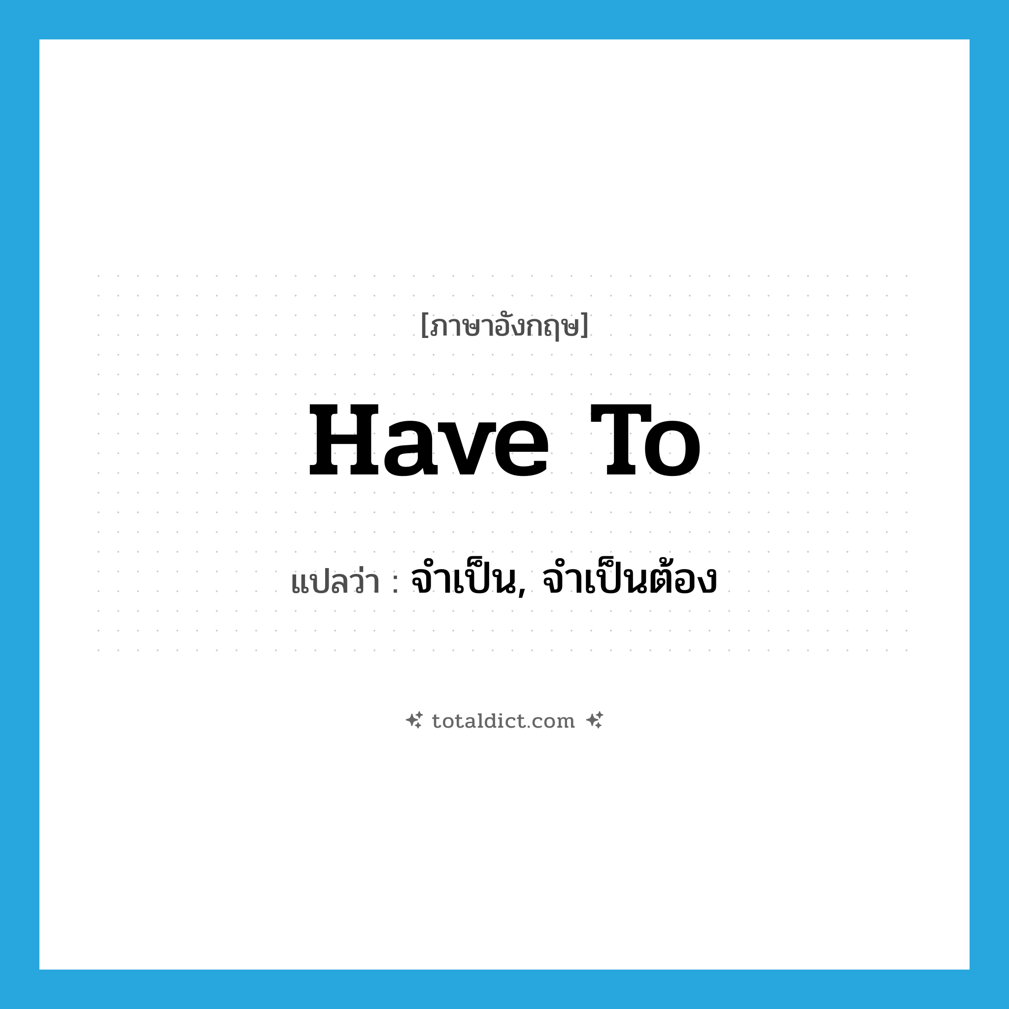 have to แปลว่า?, คำศัพท์ภาษาอังกฤษ have to แปลว่า จำเป็น, จำเป็นต้อง ประเภท AUX หมวด AUX