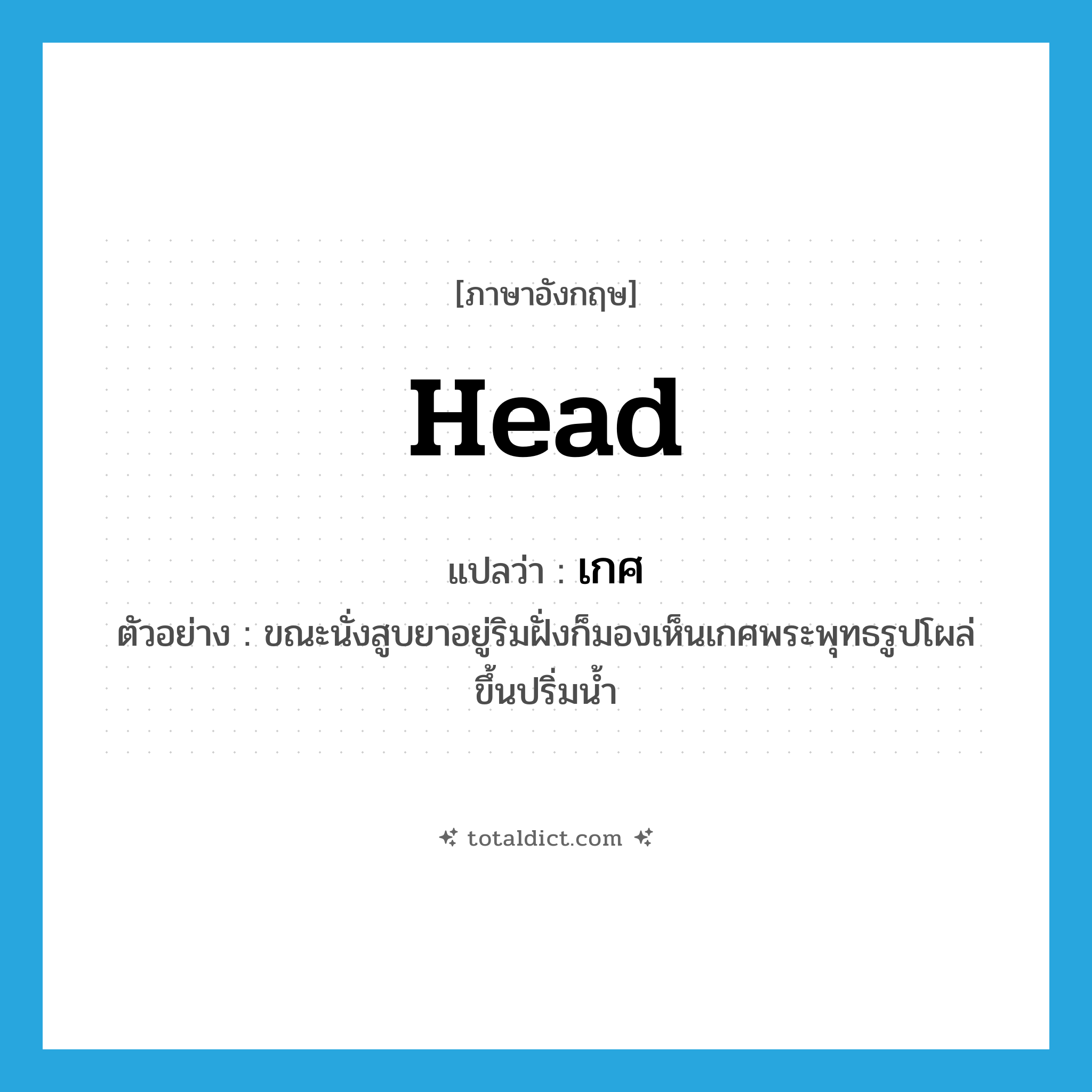 head แปลว่า?, คำศัพท์ภาษาอังกฤษ head แปลว่า เกศ ประเภท N ตัวอย่าง ขณะนั่งสูบยาอยู่ริมฝั่งก็มองเห็นเกศพระพุทธรูปโผล่ขึ้นปริ่มน้ำ หมวด N