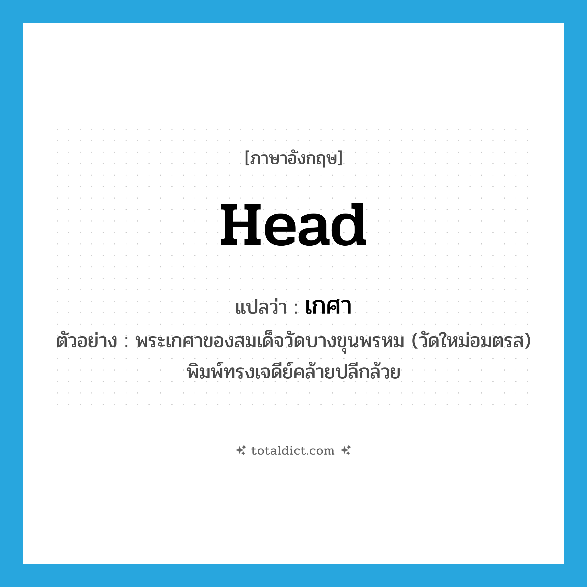 head แปลว่า?, คำศัพท์ภาษาอังกฤษ head แปลว่า เกศา ประเภท N ตัวอย่าง พระเกศาของสมเด็จวัดบางขุนพรหม (วัดใหม่อมตรส) พิมพ์ทรงเจดีย์คล้ายปลีกล้วย หมวด N