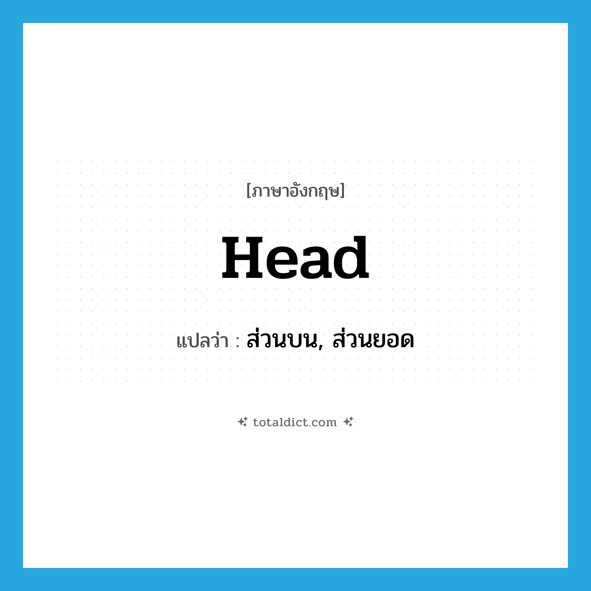 head แปลว่า?, คำศัพท์ภาษาอังกฤษ head แปลว่า ส่วนบน, ส่วนยอด ประเภท N หมวด N