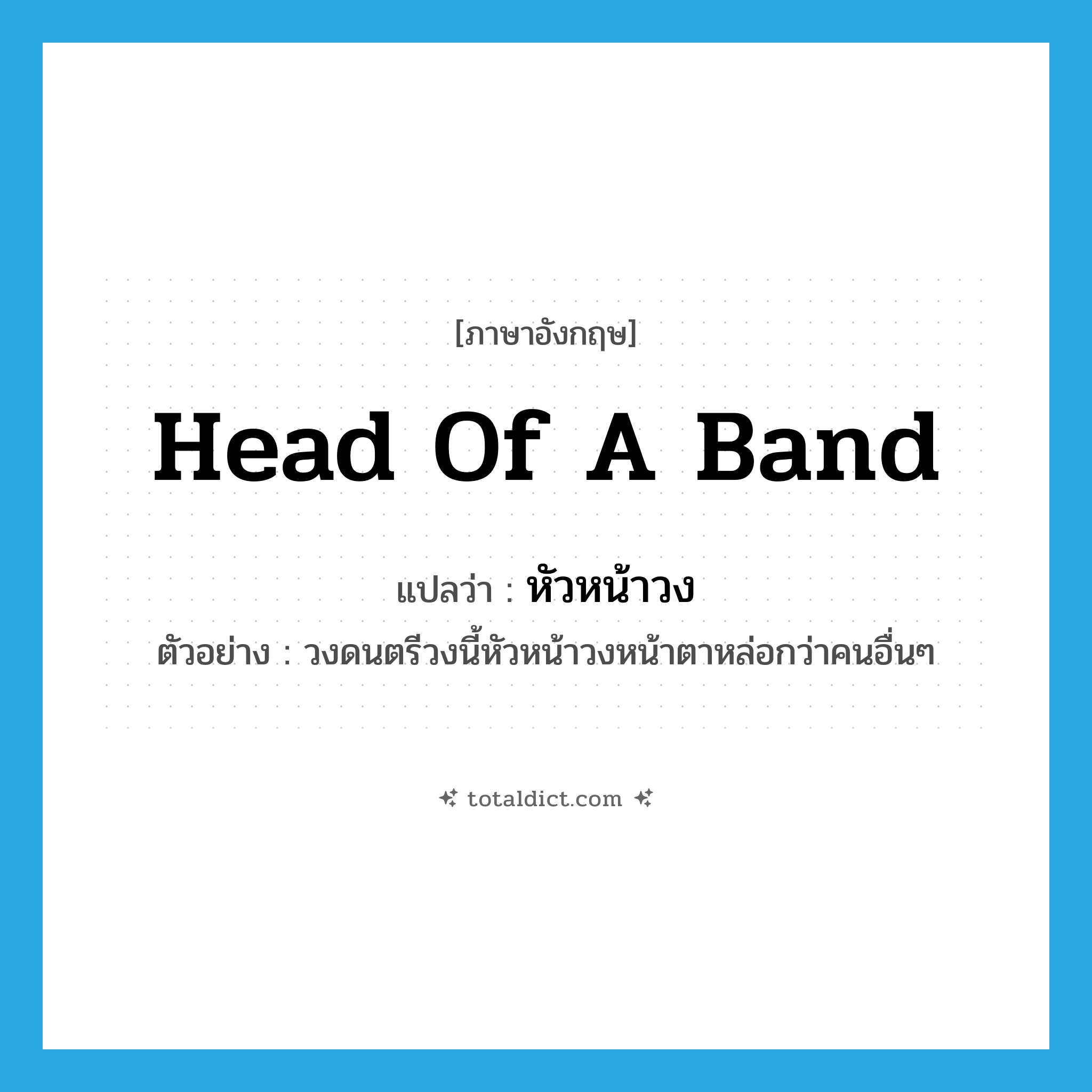 head of a band แปลว่า?, คำศัพท์ภาษาอังกฤษ head of a band แปลว่า หัวหน้าวง ประเภท N ตัวอย่าง วงดนตรีวงนี้หัวหน้าวงหน้าตาหล่อกว่าคนอื่นๆ หมวด N