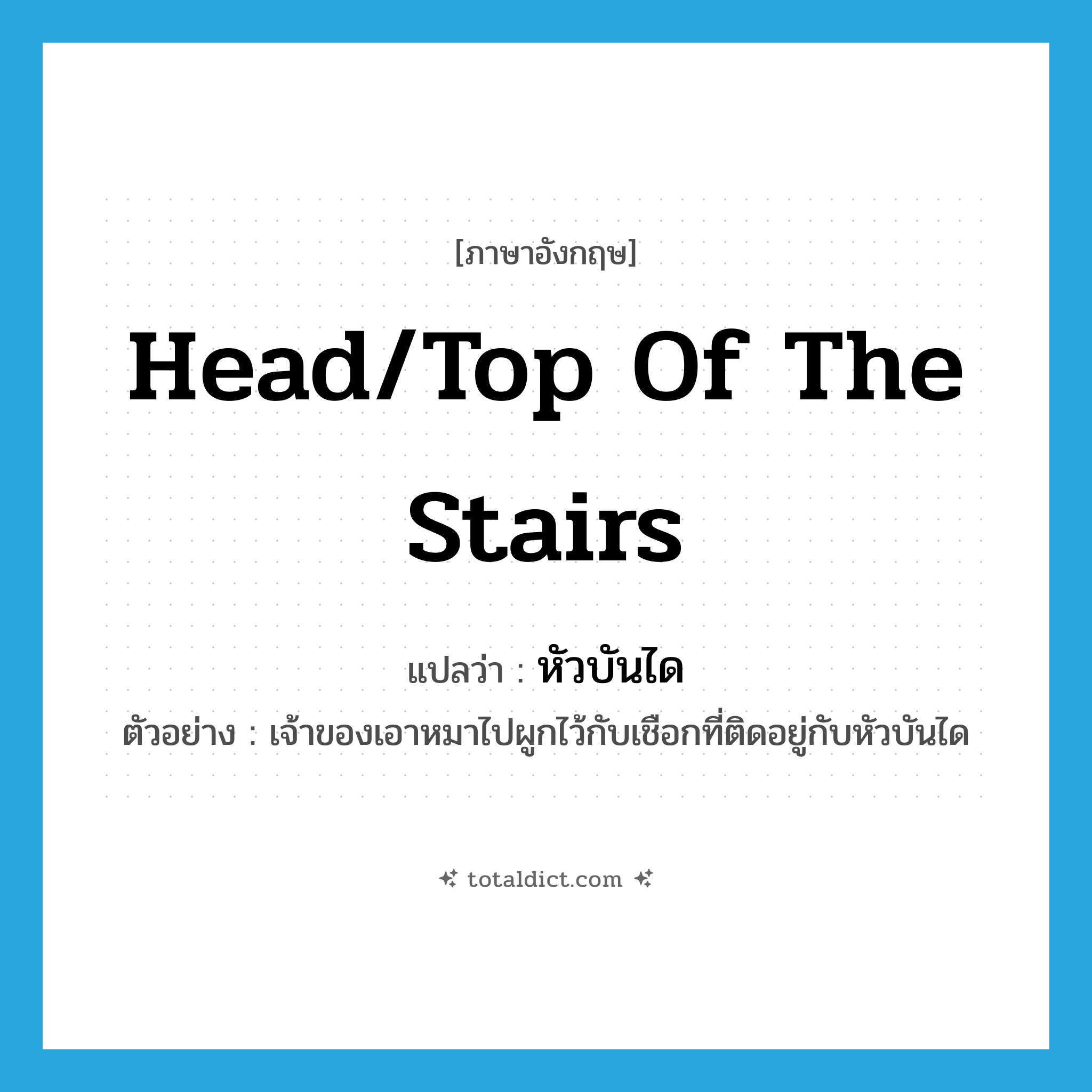 head/top of the stairs แปลว่า?, คำศัพท์ภาษาอังกฤษ head/top of the stairs แปลว่า หัวบันได ประเภท N ตัวอย่าง เจ้าของเอาหมาไปผูกไว้กับเชือกที่ติดอยู่กับหัวบันได หมวด N