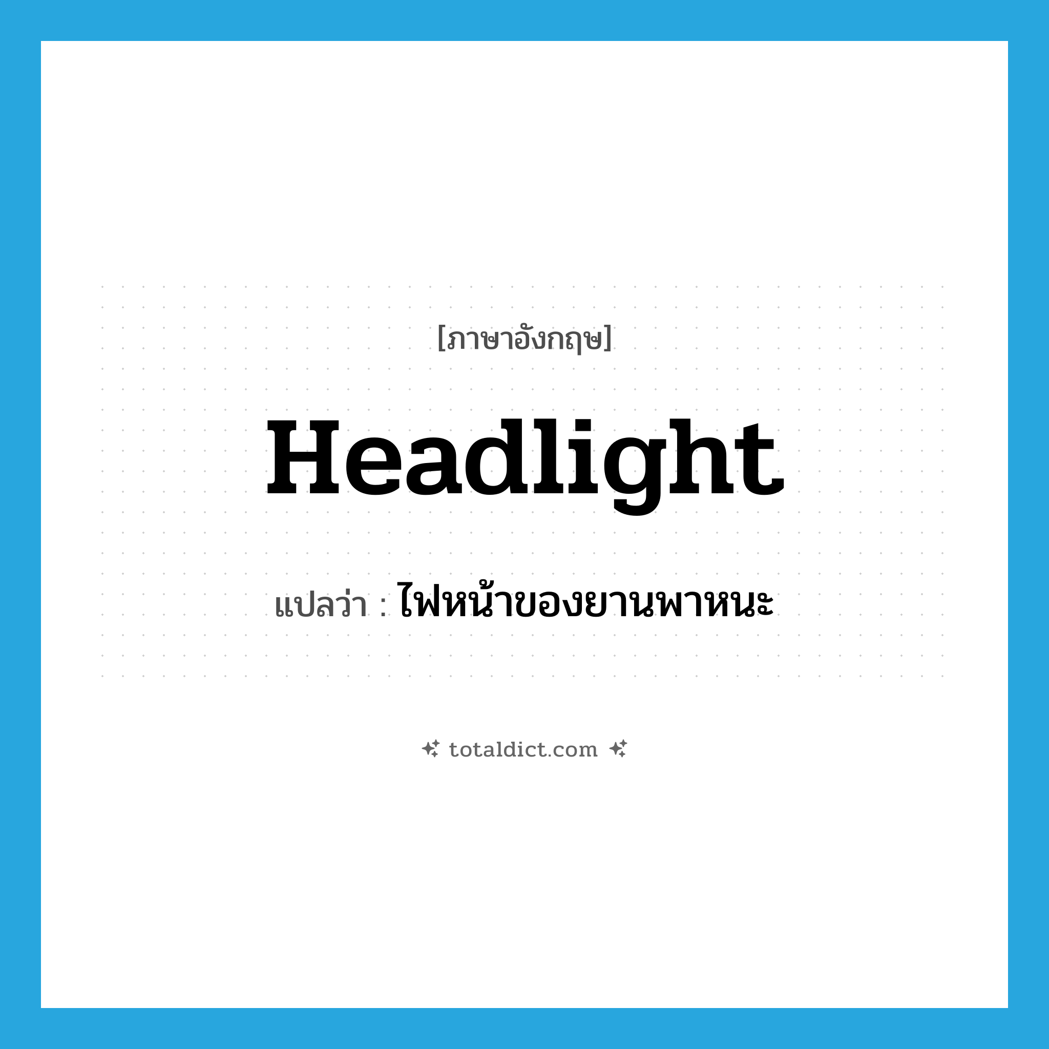 headlight แปลว่า?, คำศัพท์ภาษาอังกฤษ headlight แปลว่า ไฟหน้าของยานพาหนะ ประเภท N หมวด N