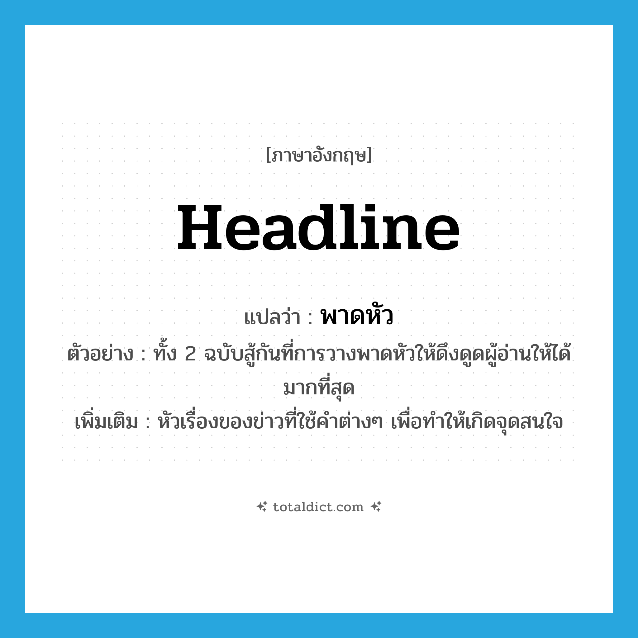 headline แปลว่า?, คำศัพท์ภาษาอังกฤษ headline แปลว่า พาดหัว ประเภท N ตัวอย่าง ทั้ง 2 ฉบับสู้กันที่การวางพาดหัวให้ดึงดูดผู้อ่านให้ได้มากที่สุด เพิ่มเติม หัวเรื่องของข่าวที่ใช้คำต่างๆ เพื่อทำให้เกิดจุดสนใจ หมวด N