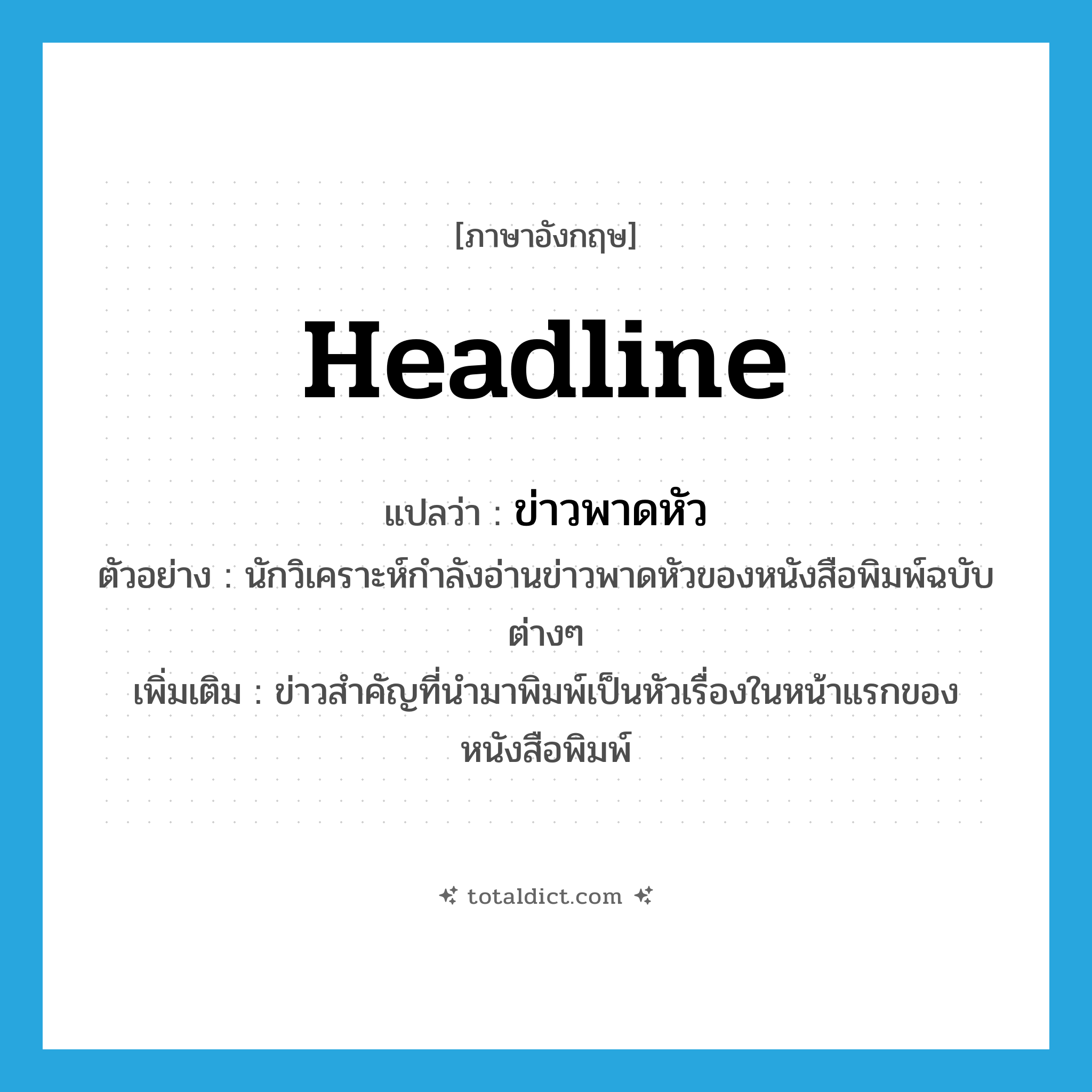 headline แปลว่า?, คำศัพท์ภาษาอังกฤษ headline แปลว่า ข่าวพาดหัว ประเภท N ตัวอย่าง นักวิเคราะห์กำลังอ่านข่าวพาดหัวของหนังสือพิมพ์ฉบับต่างๆ เพิ่มเติม ข่าวสำคัญที่นำมาพิมพ์เป็นหัวเรื่องในหน้าแรกของหนังสือพิมพ์ หมวด N