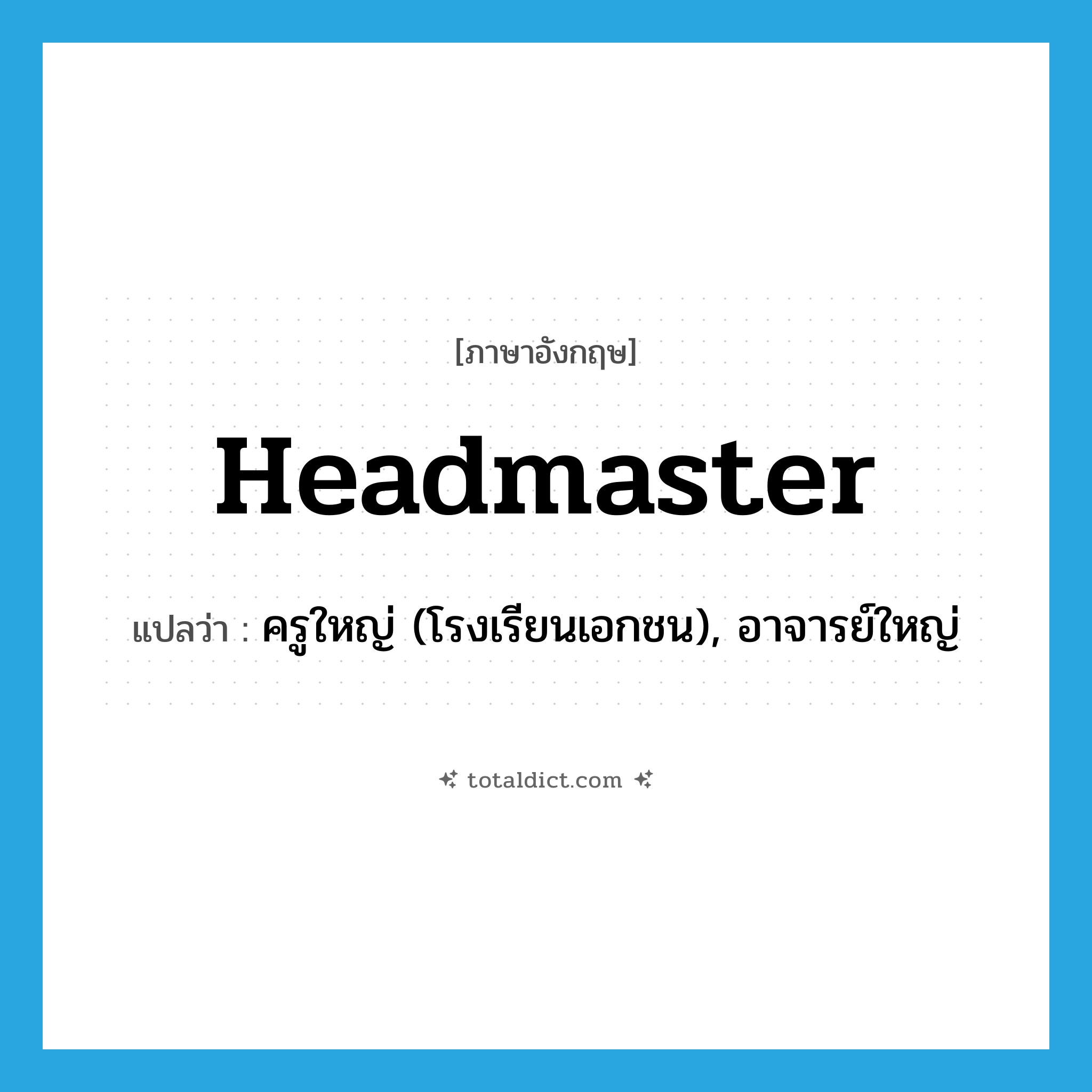 headmaster แปลว่า?, คำศัพท์ภาษาอังกฤษ headmaster แปลว่า ครูใหญ่ (โรงเรียนเอกชน), อาจารย์ใหญ่ ประเภท N หมวด N