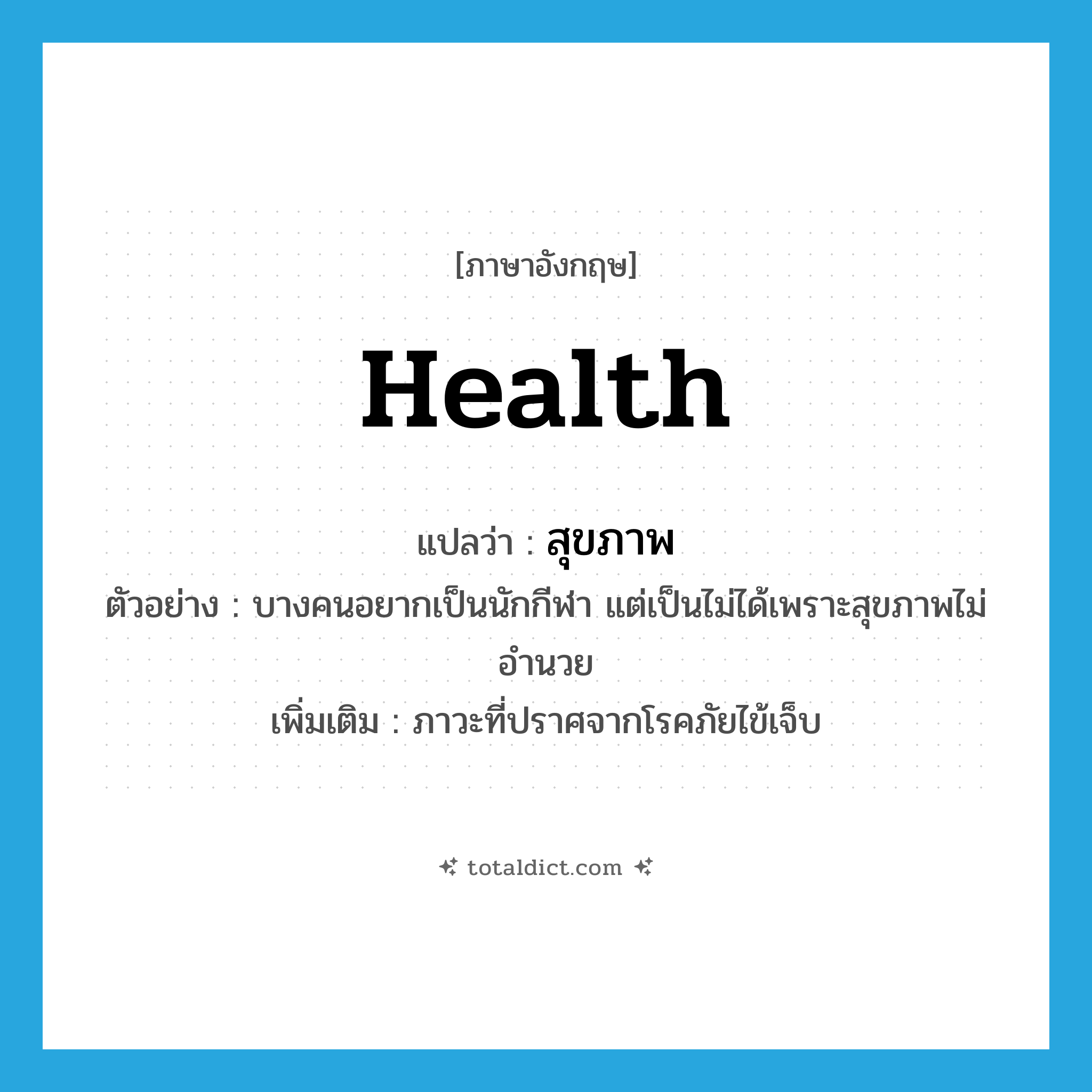 health แปลว่า?, คำศัพท์ภาษาอังกฤษ health แปลว่า สุขภาพ ประเภท N ตัวอย่าง บางคนอยากเป็นนักกีฬา แต่เป็นไม่ได้เพราะสุขภาพไม่อำนวย เพิ่มเติม ภาวะที่ปราศจากโรคภัยไข้เจ็บ หมวด N