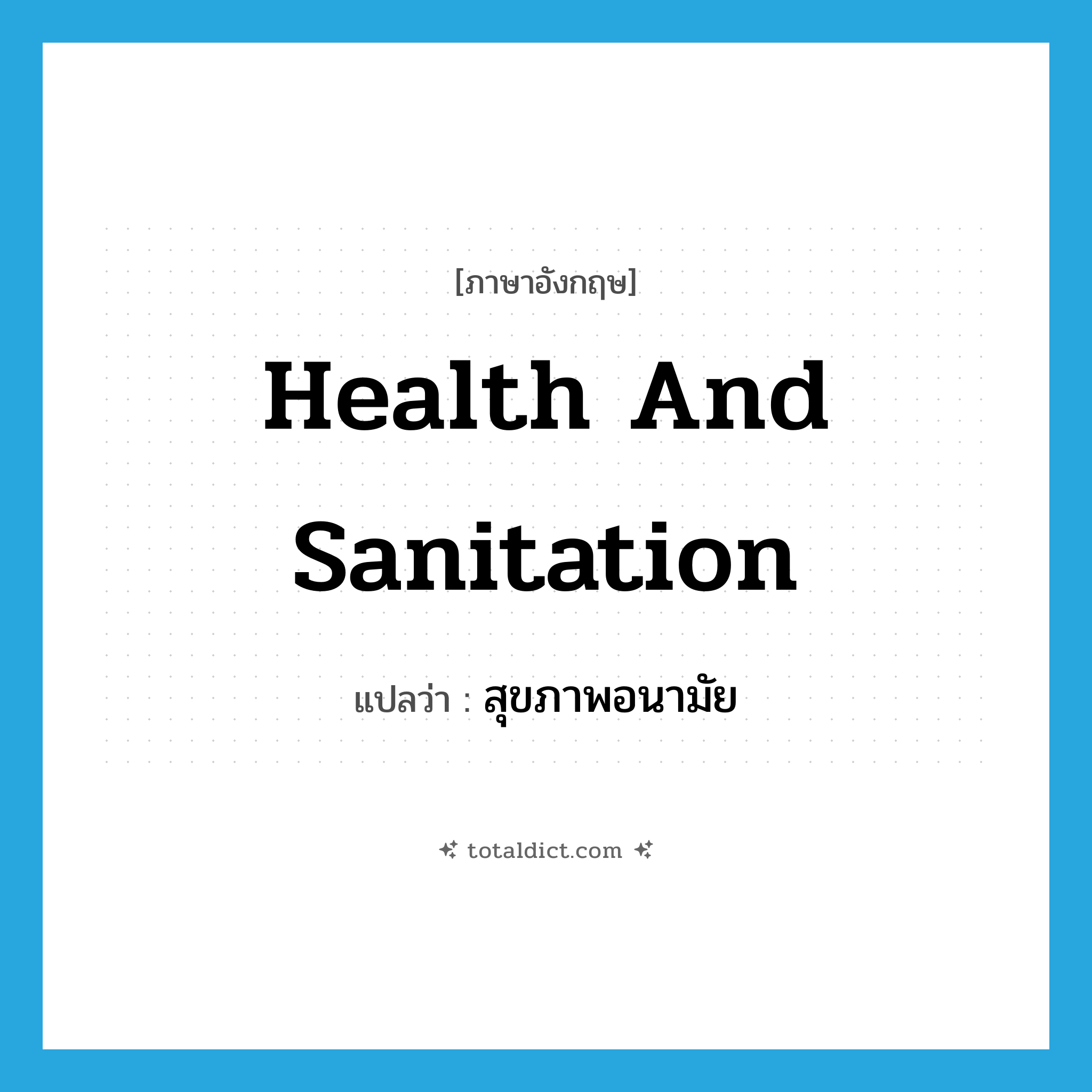 health and sanitation แปลว่า?, คำศัพท์ภาษาอังกฤษ health and sanitation แปลว่า สุขภาพอนามัย ประเภท N หมวด N