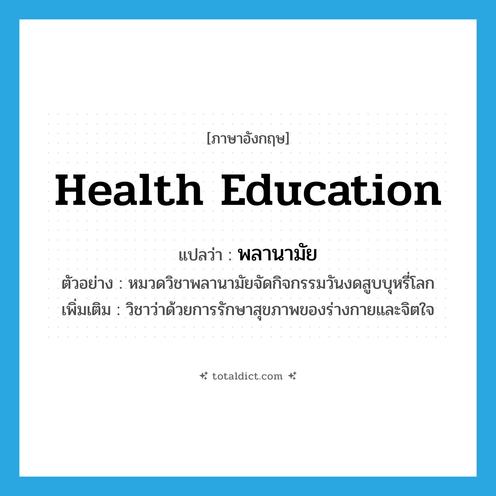 health education แปลว่า?, คำศัพท์ภาษาอังกฤษ health education แปลว่า พลานามัย ประเภท N ตัวอย่าง หมวดวิชาพลานามัยจัดกิจกรรมวันงดสูบบุหรี่โลก เพิ่มเติม วิชาว่าด้วยการรักษาสุขภาพของร่างกายและจิตใจ หมวด N