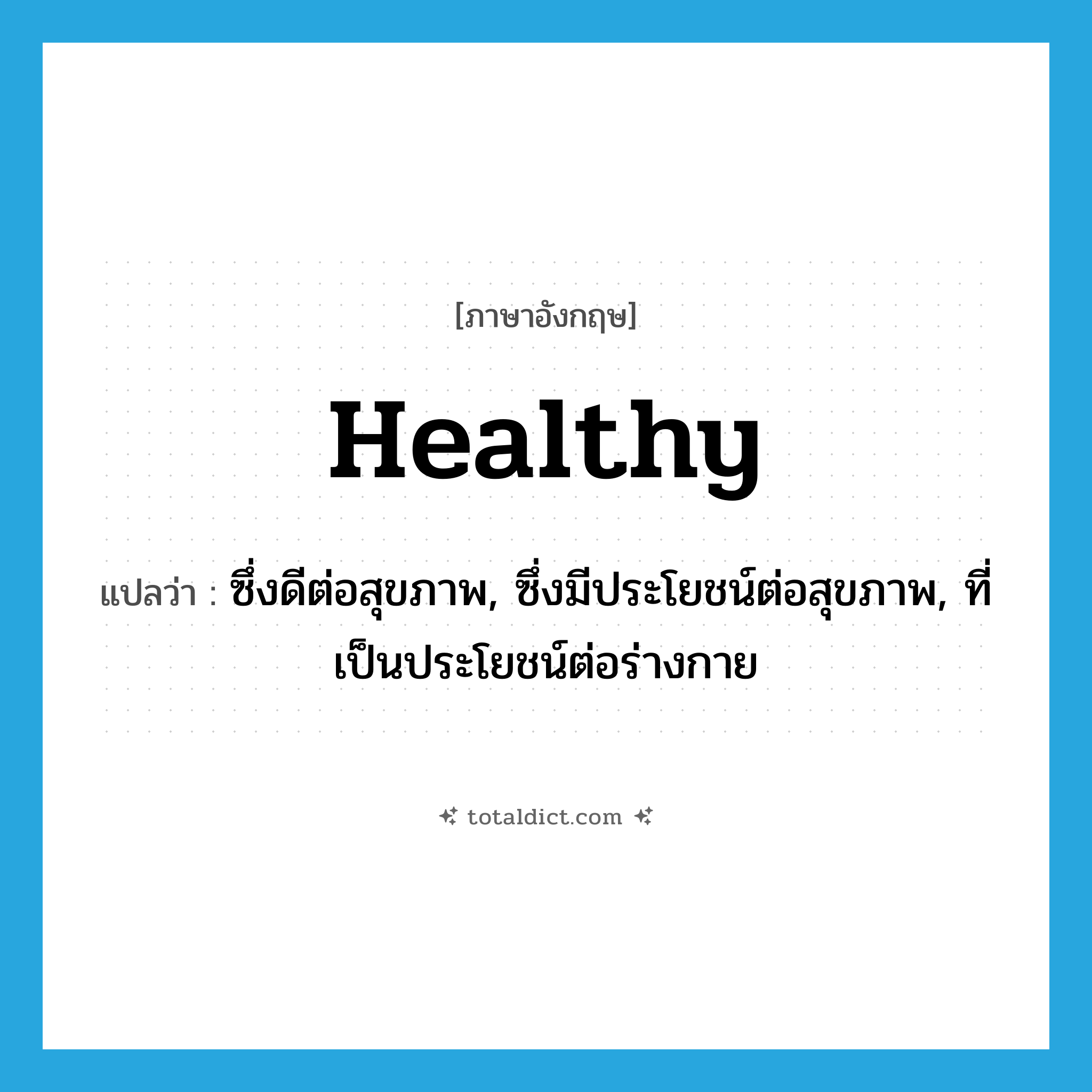 healthy แปลว่า?, คำศัพท์ภาษาอังกฤษ healthy แปลว่า ซึ่งดีต่อสุขภาพ, ซึ่งมีประโยชน์ต่อสุขภาพ, ที่เป็นประโยชน์ต่อร่างกาย ประเภท ADJ หมวด ADJ