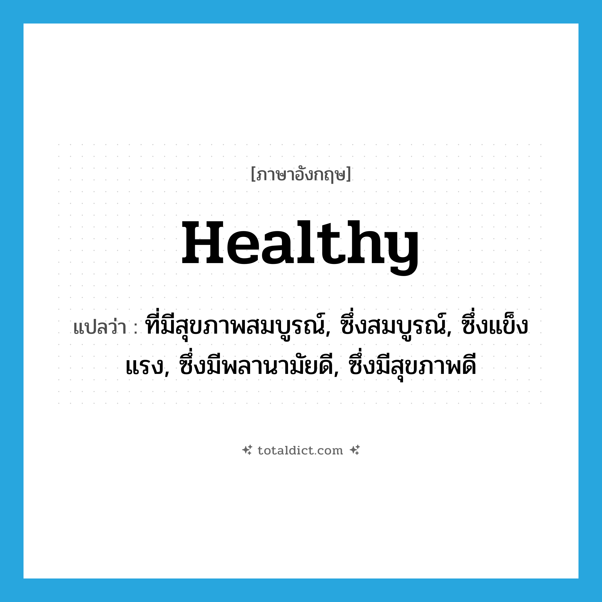 healthy แปลว่า?, คำศัพท์ภาษาอังกฤษ healthy แปลว่า ที่มีสุขภาพสมบูรณ์, ซึ่งสมบูรณ์, ซึ่งแข็งแรง, ซึ่งมีพลานามัยดี, ซึ่งมีสุขภาพดี ประเภท ADJ หมวด ADJ