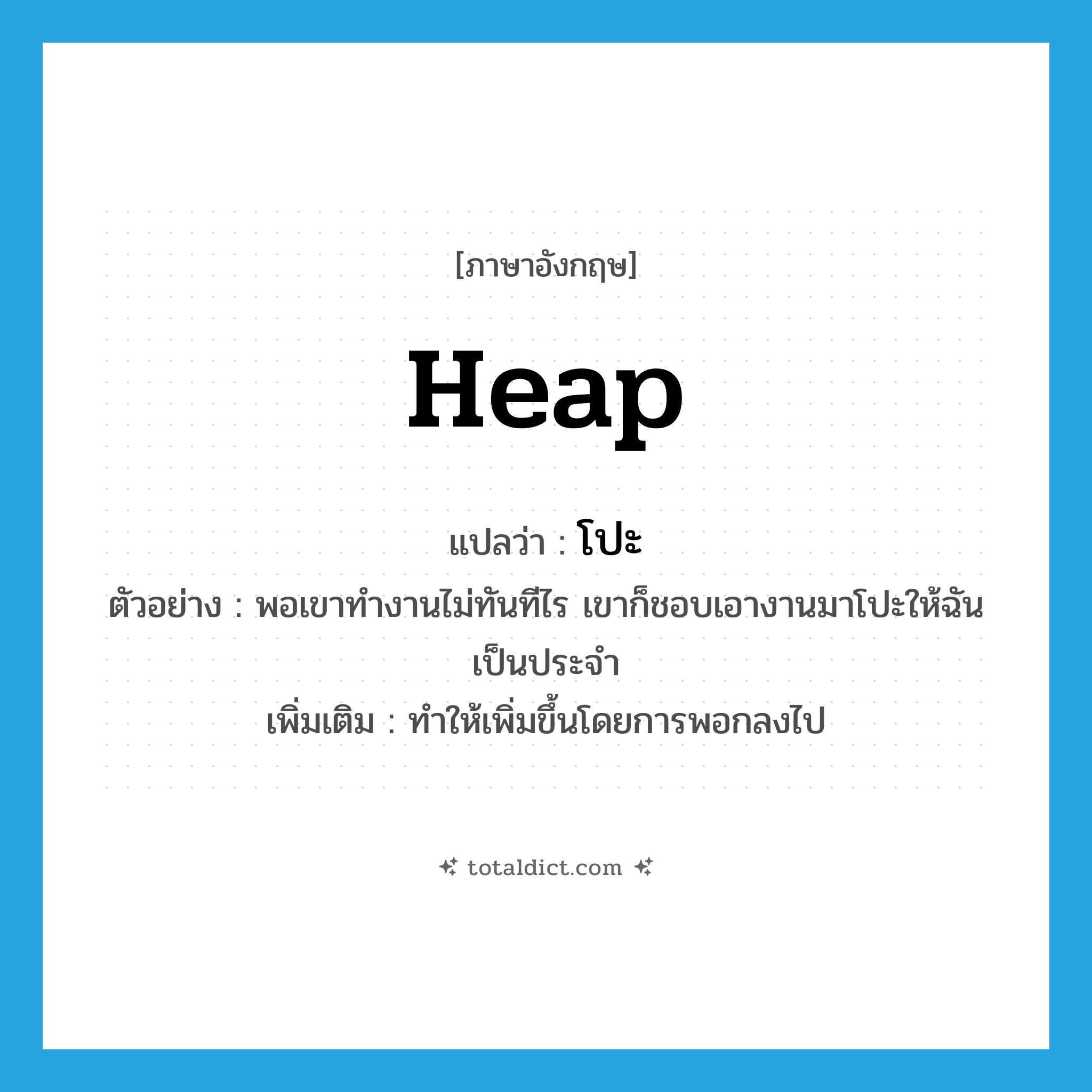 heap แปลว่า?, คำศัพท์ภาษาอังกฤษ heap แปลว่า โปะ ประเภท V ตัวอย่าง พอเขาทำงานไม่ทันทีไร เขาก็ชอบเอางานมาโปะให้ฉันเป็นประจำ เพิ่มเติม ทำให้เพิ่มขึ้นโดยการพอกลงไป หมวด V