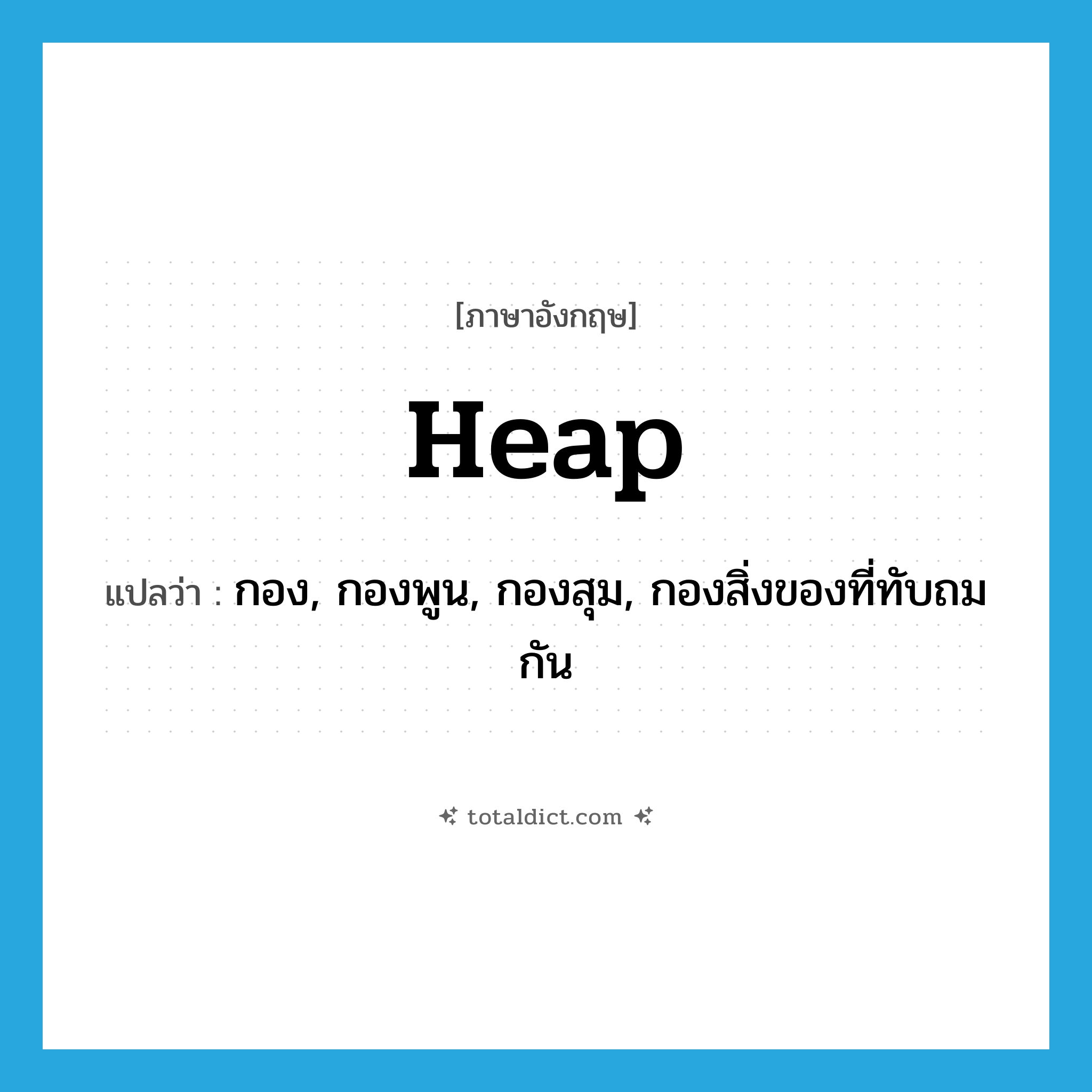 heap แปลว่า?, คำศัพท์ภาษาอังกฤษ heap แปลว่า กอง, กองพูน, กองสุม, กองสิ่งของที่ทับถมกัน ประเภท N หมวด N