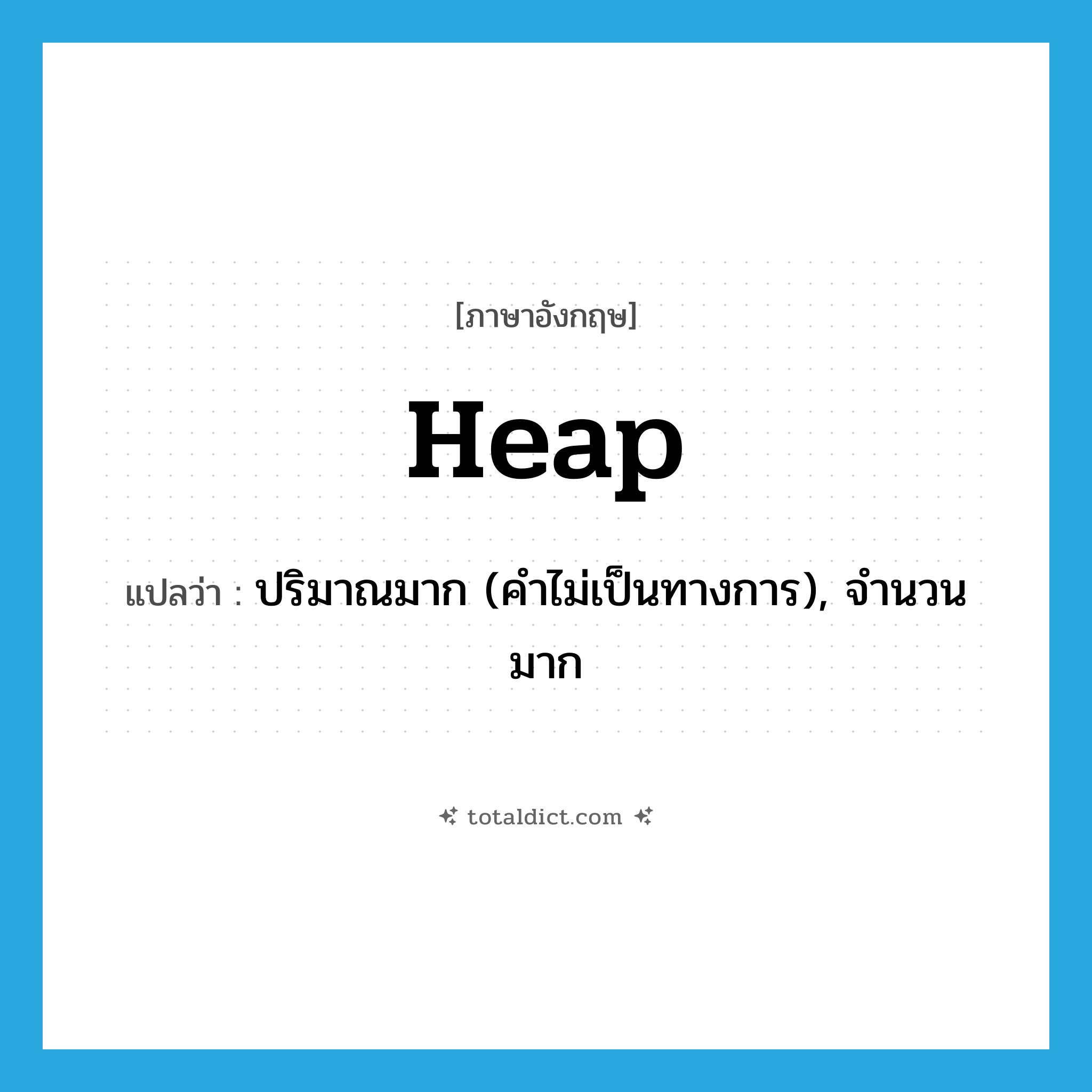 heap แปลว่า?, คำศัพท์ภาษาอังกฤษ heap แปลว่า ปริมาณมาก (คำไม่เป็นทางการ), จำนวนมาก ประเภท N หมวด N