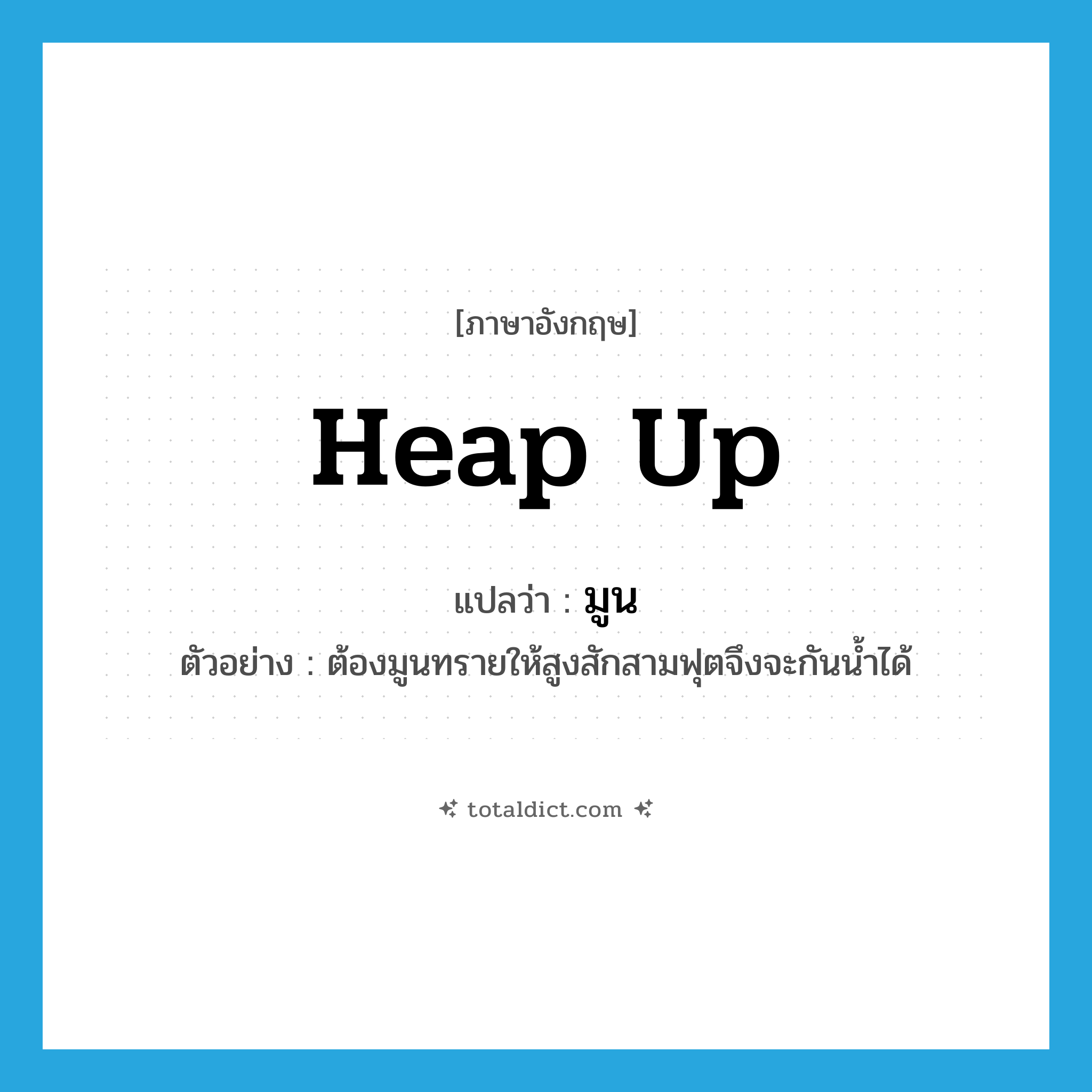 heap up แปลว่า?, คำศัพท์ภาษาอังกฤษ heap up แปลว่า มูน ประเภท V ตัวอย่าง ต้องมูนทรายให้สูงสักสามฟุตจึงจะกันน้ำได้ หมวด V