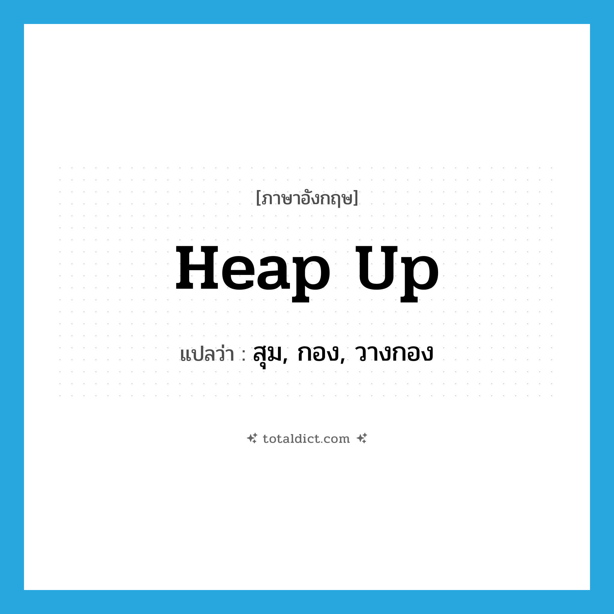 heap up แปลว่า?, คำศัพท์ภาษาอังกฤษ heap up แปลว่า สุม, กอง, วางกอง ประเภท PHRV หมวด PHRV