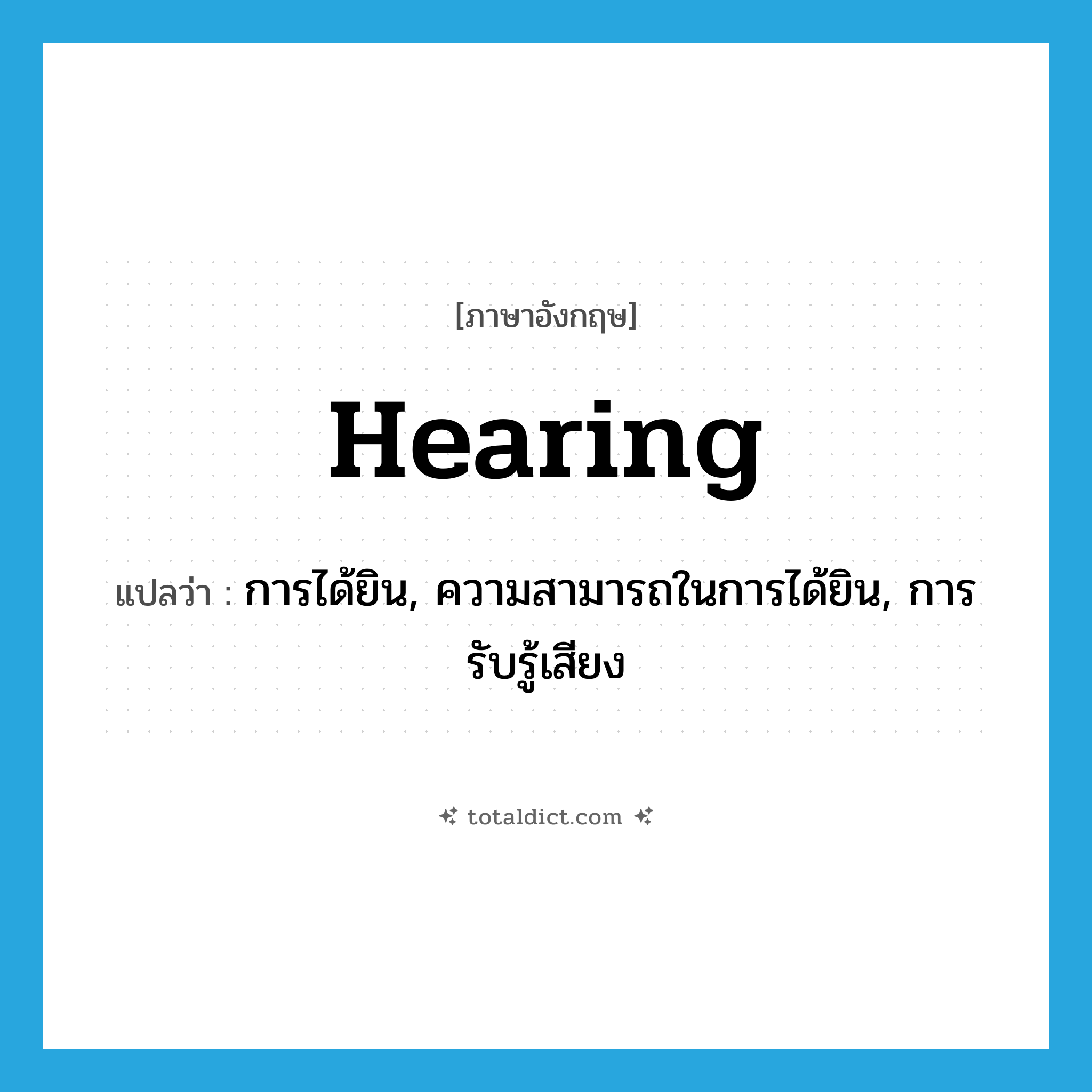 hearing แปลว่า?, คำศัพท์ภาษาอังกฤษ hearing แปลว่า การได้ยิน, ความสามารถในการได้ยิน, การรับรู้เสียง ประเภท N หมวด N