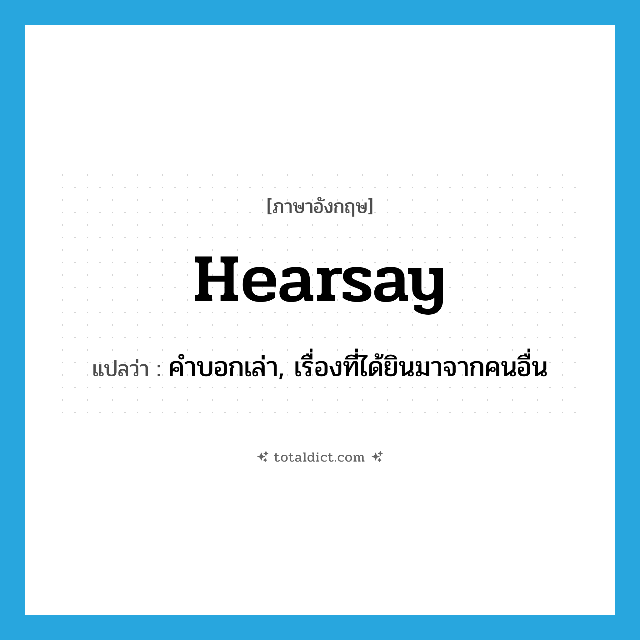 hearsay แปลว่า?, คำศัพท์ภาษาอังกฤษ hearsay แปลว่า คำบอกเล่า, เรื่องที่ได้ยินมาจากคนอื่น ประเภท N หมวด N