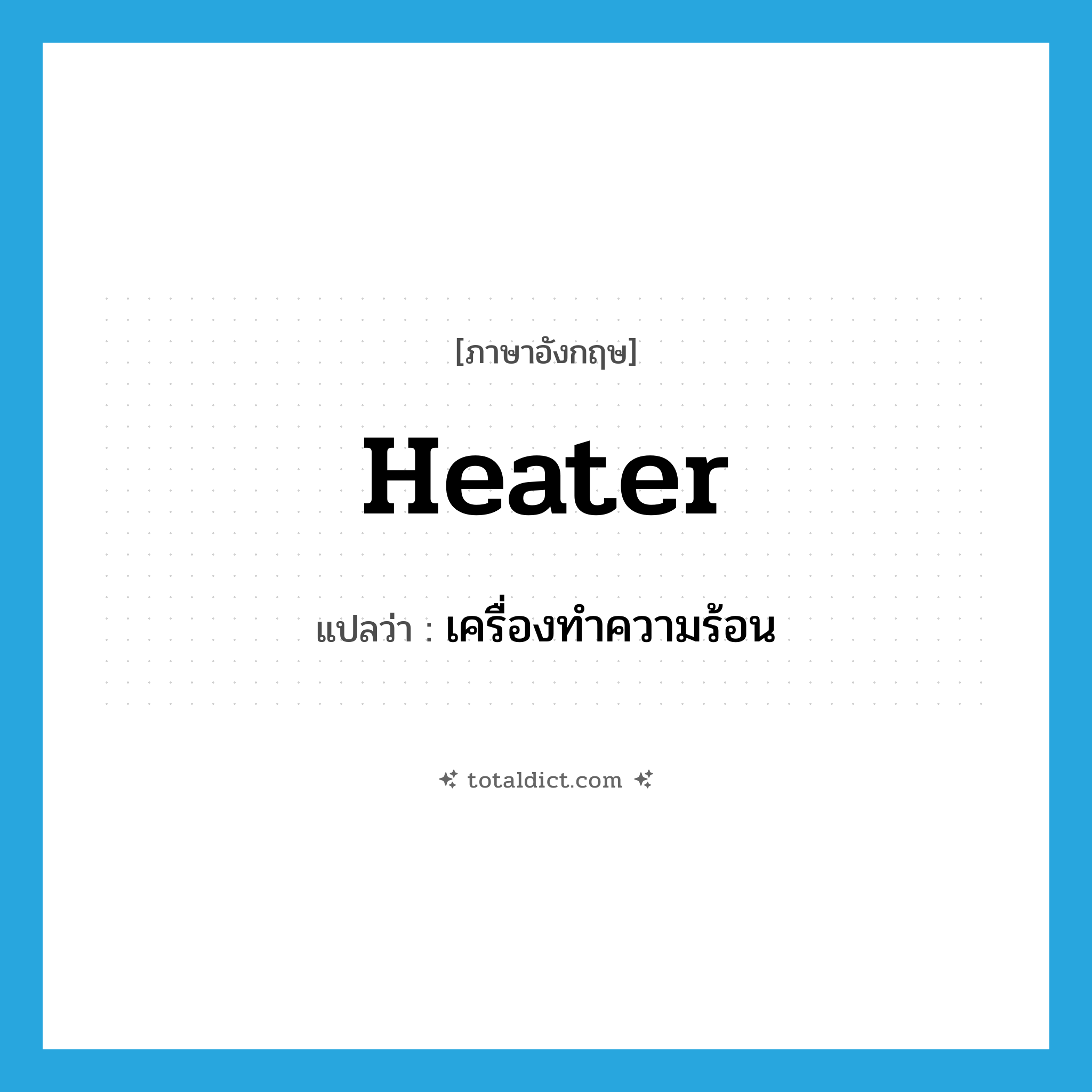 heater แปลว่า?, คำศัพท์ภาษาอังกฤษ heater แปลว่า เครื่องทำความร้อน ประเภท N หมวด N