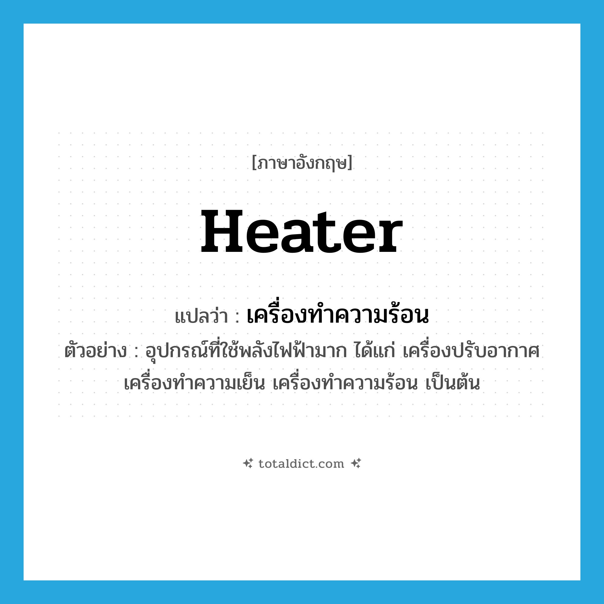 heater แปลว่า?, คำศัพท์ภาษาอังกฤษ heater แปลว่า เครื่องทำความร้อน ประเภท N ตัวอย่าง อุปกรณ์ที่ใช้พลังไฟฟ้ามาก ได้แก่ เครื่องปรับอากาศ เครื่องทำความเย็น เครื่องทำความร้อน เป็นต้น หมวด N