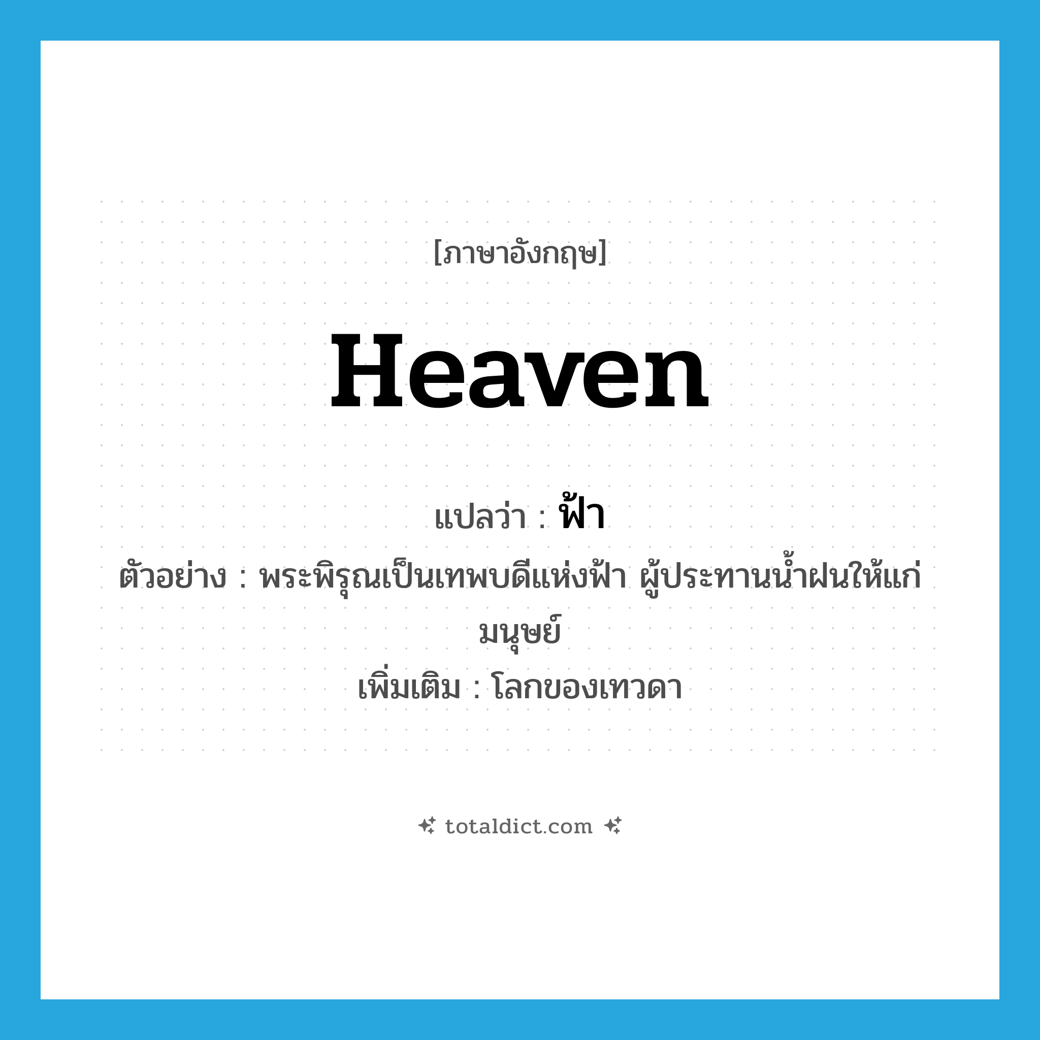 heaven แปลว่า?, คำศัพท์ภาษาอังกฤษ heaven แปลว่า ฟ้า ประเภท N ตัวอย่าง พระพิรุณเป็นเทพบดีแห่งฟ้า ผู้ประทานน้ำฝนให้แก่มนุษย์ เพิ่มเติม โลกของเทวดา หมวด N